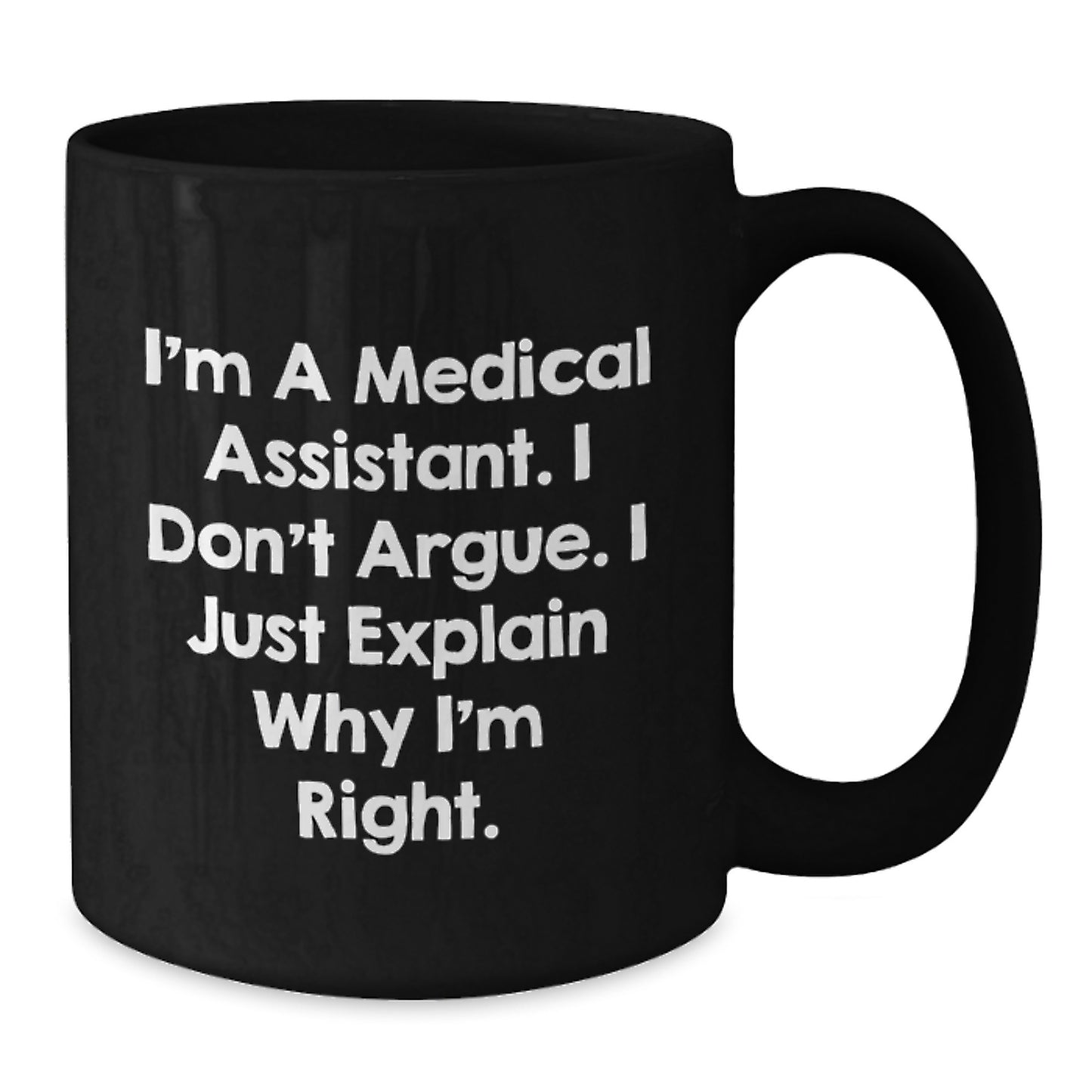 Funny Medical Assistant Gifts from Friends for Medical Assistant Graduation Unique Black Coffee Mug, 'I'm A Medical Assistant. I Don't Argue. I Just Explain Why I'm Right.' - Additional