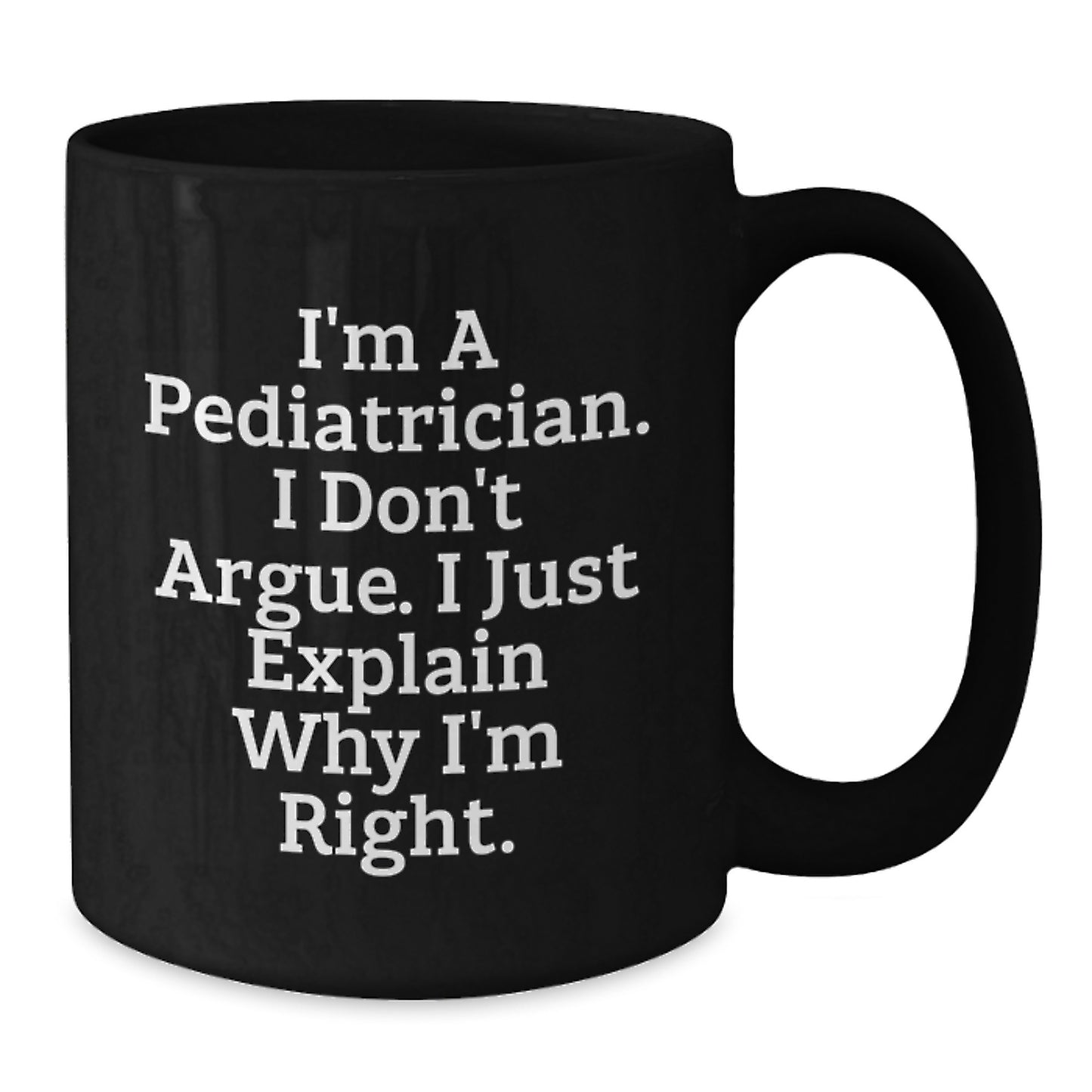 Funny Pediatrician Gifts from Family, Unique Black Coffee Mug for Graduation, I'm A Pediatrician, I Don't Argue, I Just Explain Why I'm Right. - Additional