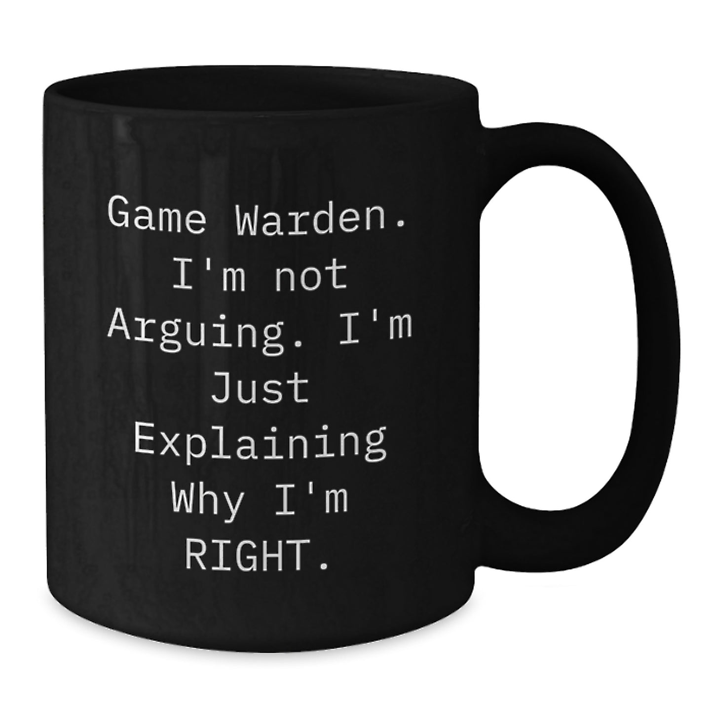 Game Warden Humor Gifts from Friends to Graduating Game Wardens - Black Coffee Mug - I'm Not Arguing, I'm Just Explaining Why I'm Right - Additional