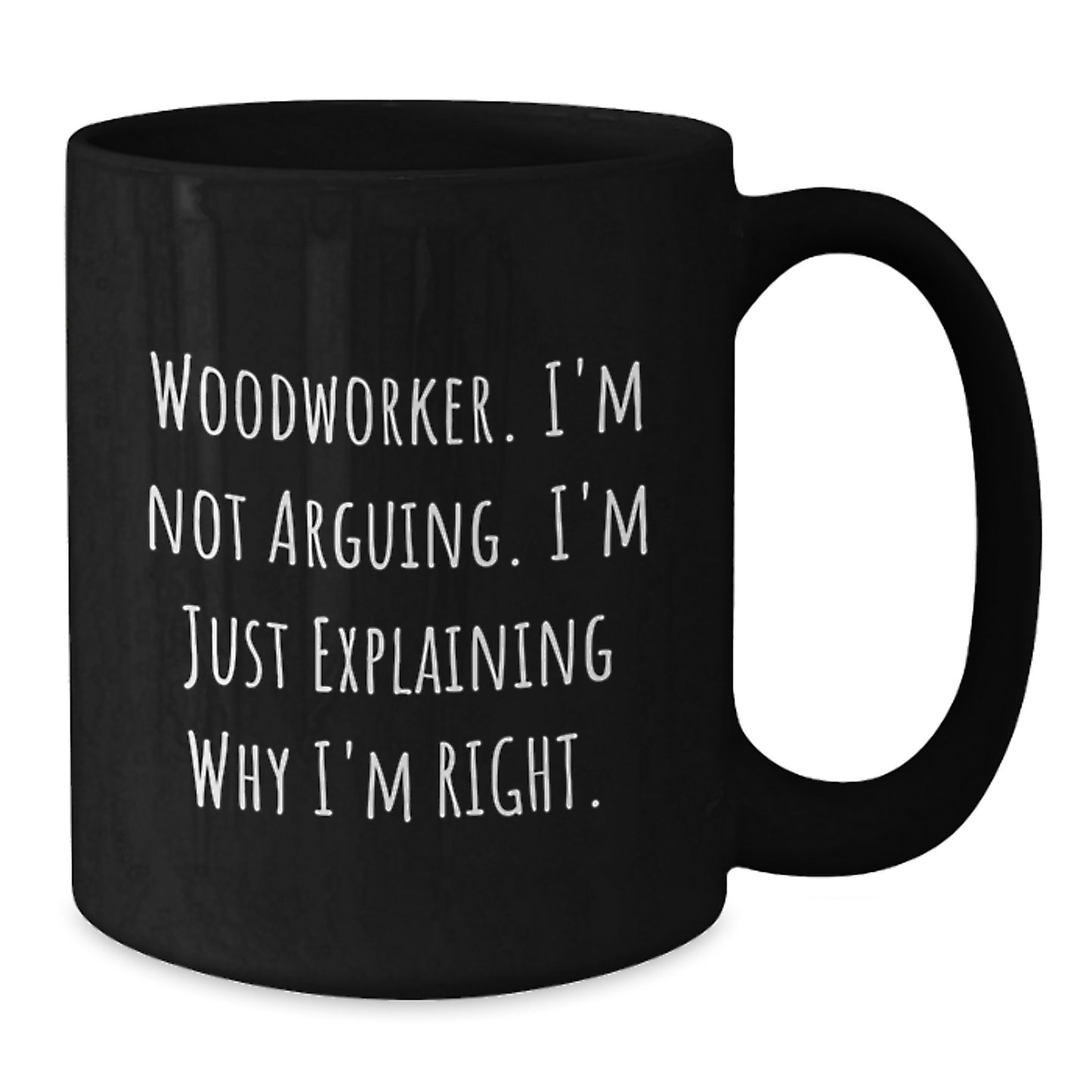 Funny Woodworker Gifts from Friends for Men, 'I'm Not Arguing, I'm Just Explaining Why I'm Right.' Black Coffee Mugs for Woodworker Enthusiasts, Unique Graduation Unique Gifts - Additional