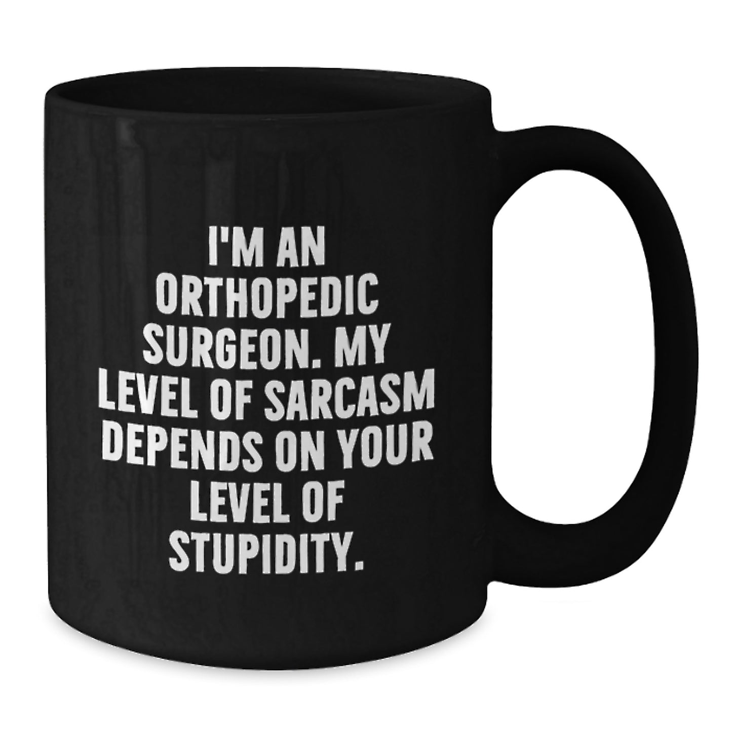 Orthopedic Surgeon Humor Gifts from Friends - Black Coffee Mug for Birthday - 'I'm An Orthopedic Surgeon. My Level Of Sarcasm Depends On Your Level Of Stupidity.' - Additional