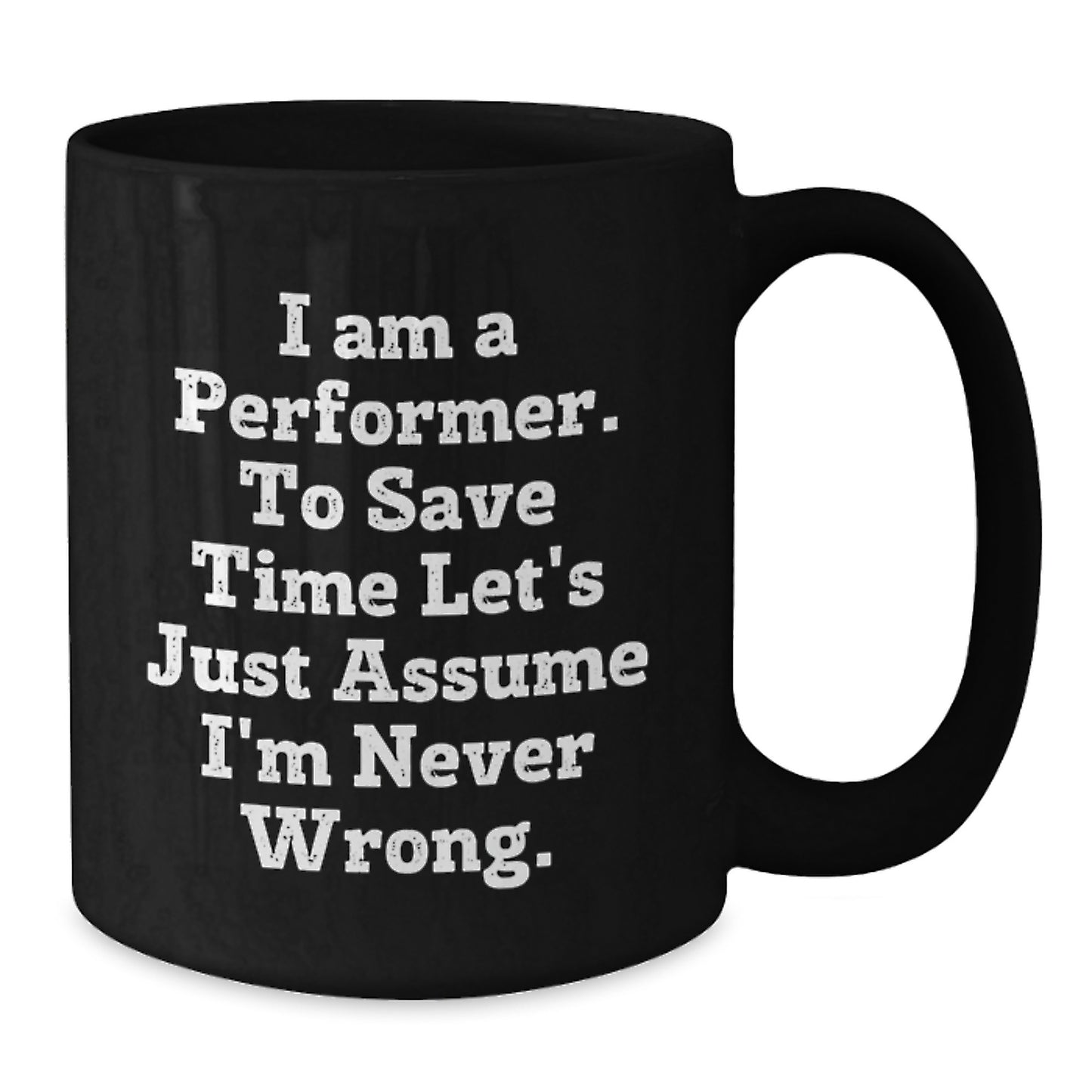 Funny Performer Gifts - I Am A Performer. To Save Time Let's Just Assume I'm Never Wrong. Black Coffee Mug, Gifts from Friends for Birthday - Additional