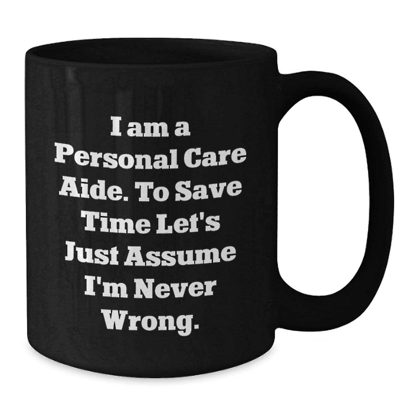 Funny Personal Care Aide Gifts from Friends, Black Coffee Mug for Graduation, 'I Am A Personal Care Aide. To Save Time Let's Just Assume I'm Never Wrong.' Quote, Microwave and Dishwasher Safe - Additional