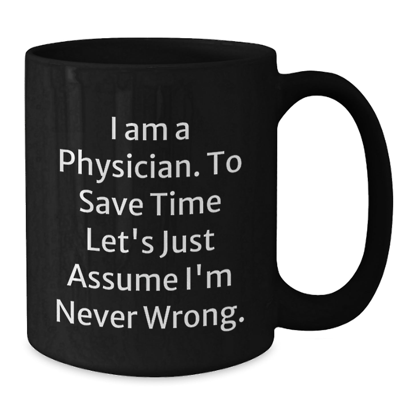Funny Physician Gifts for Men from Coworkers - 'I Am A Physician. To Save Time Let's Just Assume I'm Never Wrong.' Black Coffee Mug - Additional