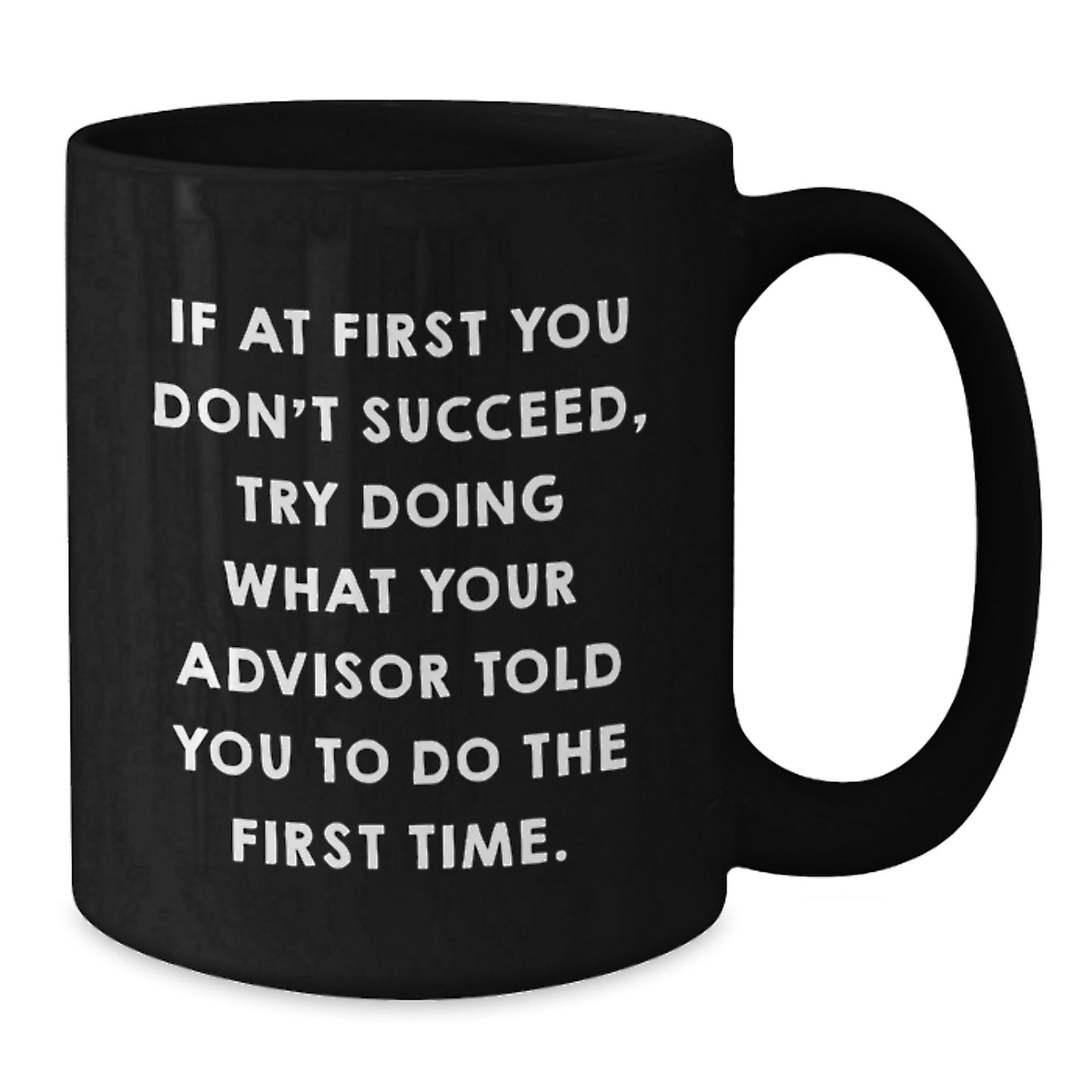 Funny Advisor Quotes Gifts from Friends for Birthday Unique Advisor Mug, If At First You Don't Succeed, Try Doing What Your Advisor Told You To Do The First Time., Black Coffee Mug Gifts for Advisor - Additional