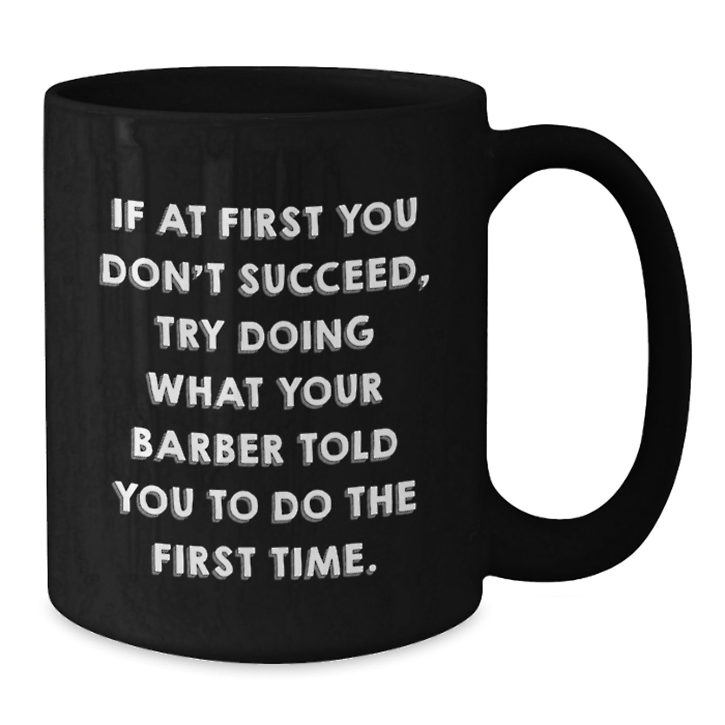 Funny Barber Gifts for Men, Black Coffee Mug with 'If At First You Don't Succeed, Try Doing What Your Barber Told You To Do The First Time.' Quote, Gifts from Friends for Graduation - Additional