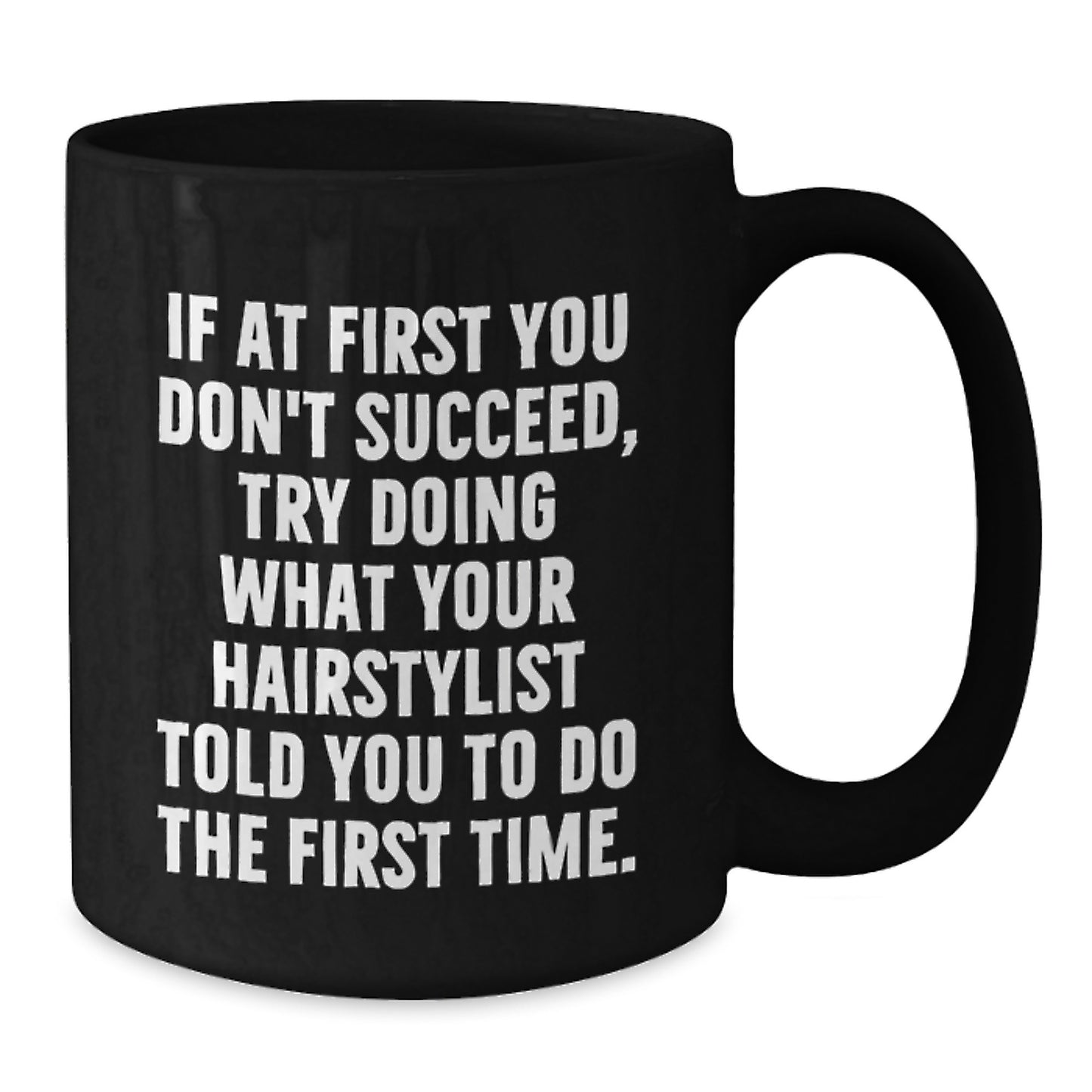 Funny Hairstylist Gifts from Friends for Hairstylist on Birthday - 'If At First You Don't Succeed, Try Doing What Your Hairstylist Told You To Do The First Time.' Black Coffee Mug - Additional