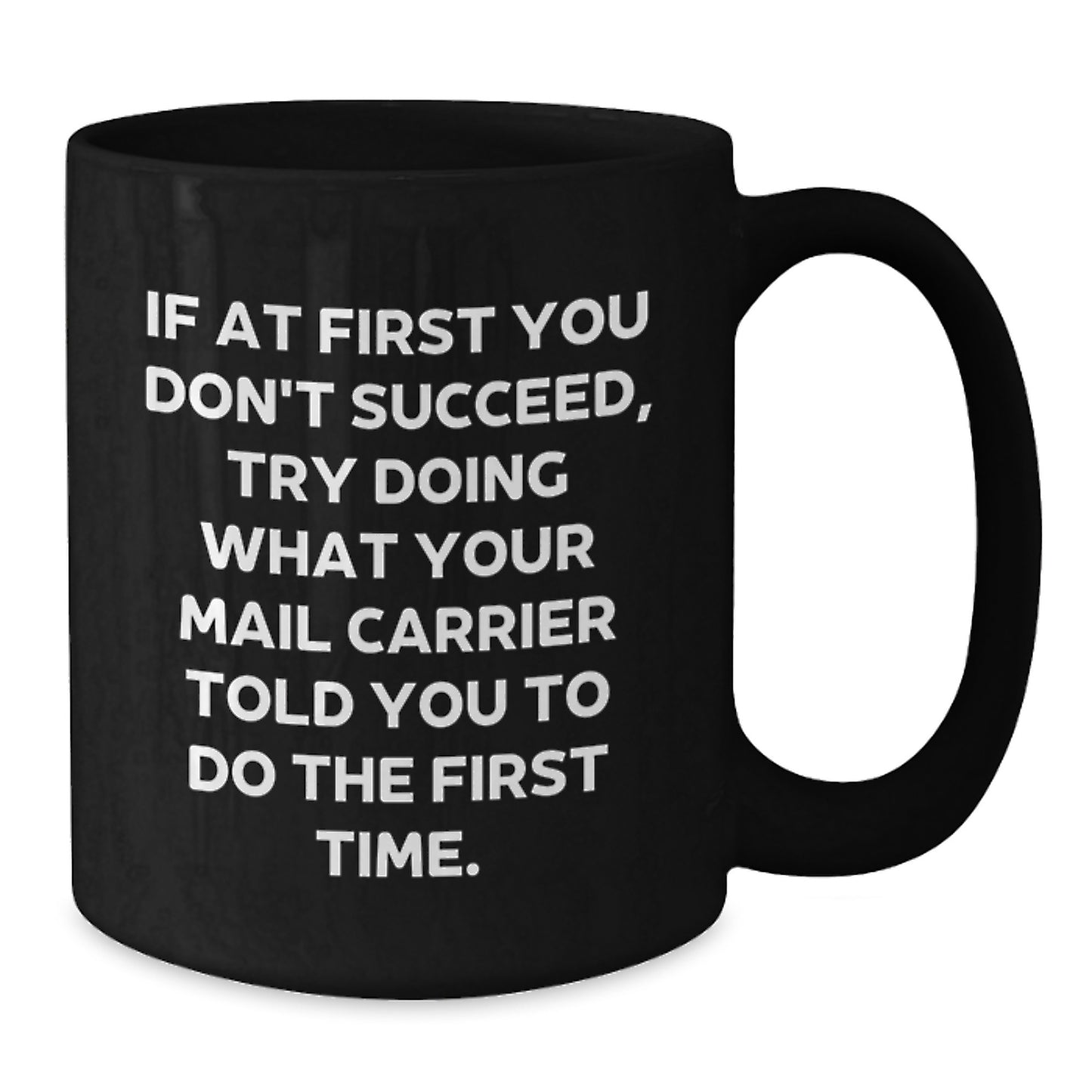 Funny Mail Carrier Humor Gifts from Friends - Black Coffee Mug for Mail Carrier on Birthday, If At First You Don't Succeed, Try Doing What Your Mail Carrier Told You To Do The First Time. - Additional