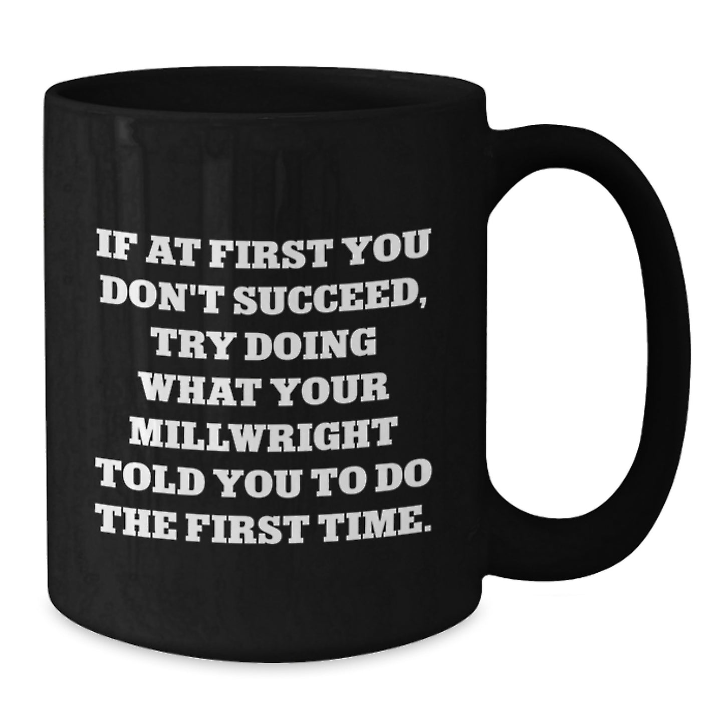 Funny Millwright Birthday Unique Gifts from Men to Friends for Millwrights, Black Coffee Mug, If At First You Don't Succeed, Try Doing What Your Millwright Told You To Do The First Time. - Additional