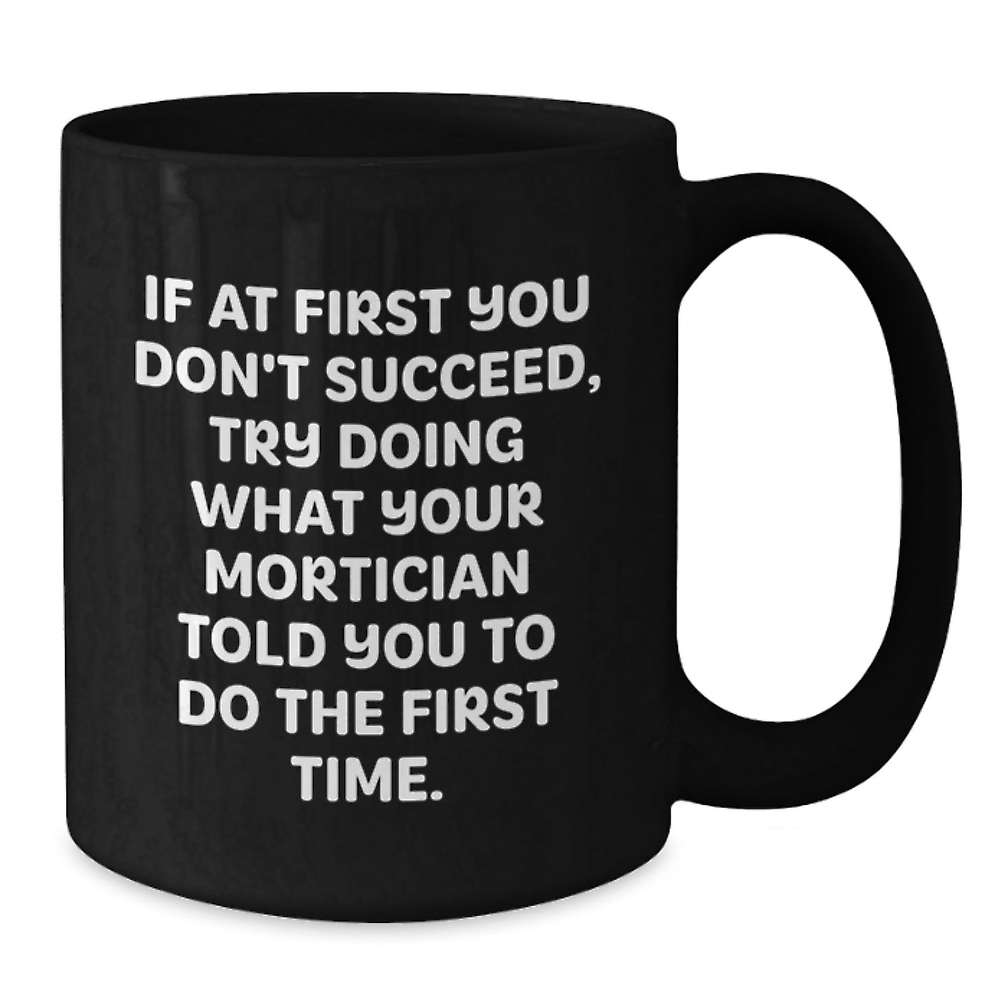 Mortician Humor Gifts from Friends, Gifts for Mortician, Funny Black Coffee Mug - If At First You Don't Succeed, Try Doing What Your Mortician Told You To Do The First Time. - Additional