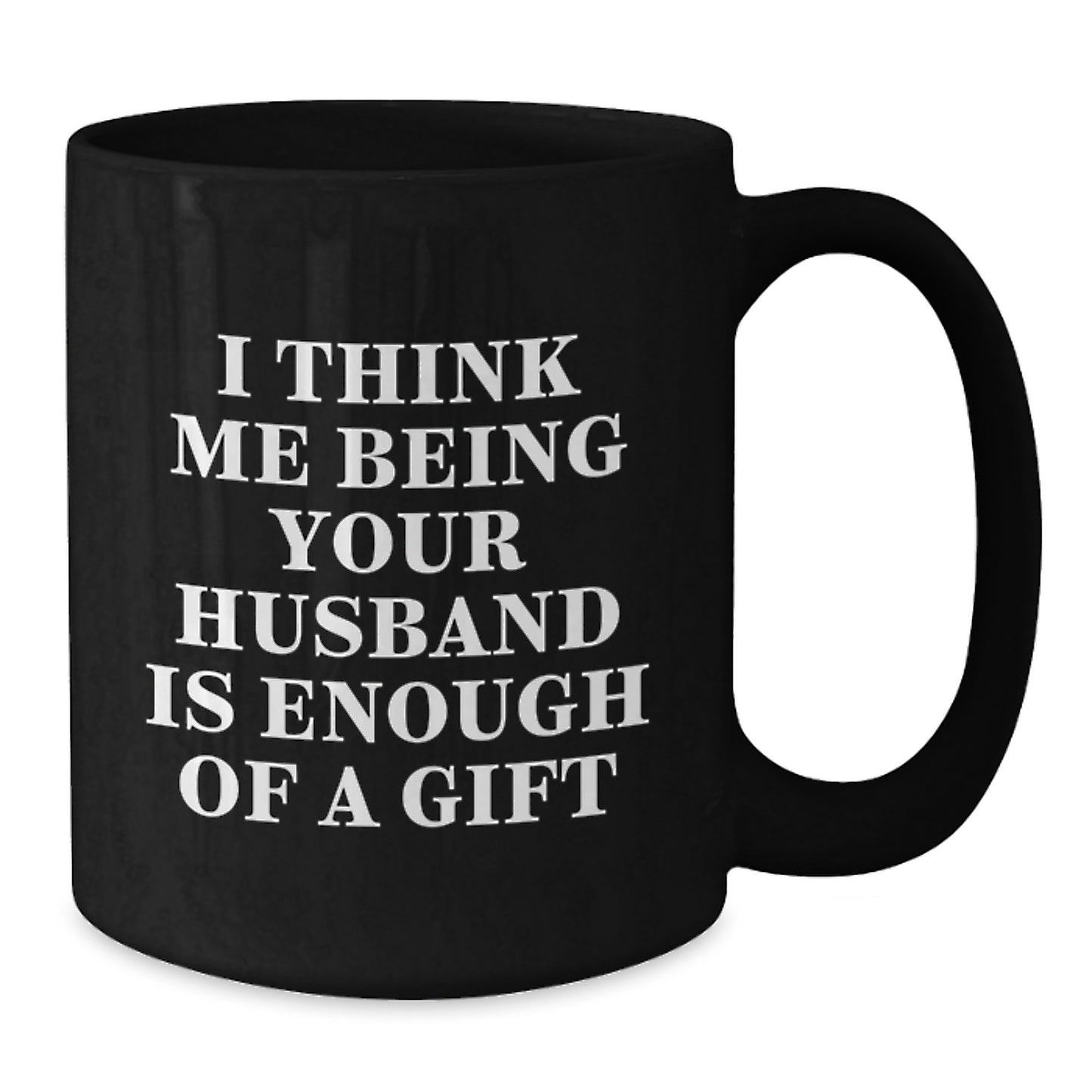 Funny Husband Gifts for Him, Unique Black Coffee Mug with I Think Me Being Your Husband Is Enough Of A Gift, Gifts from Men to Husband - Additional