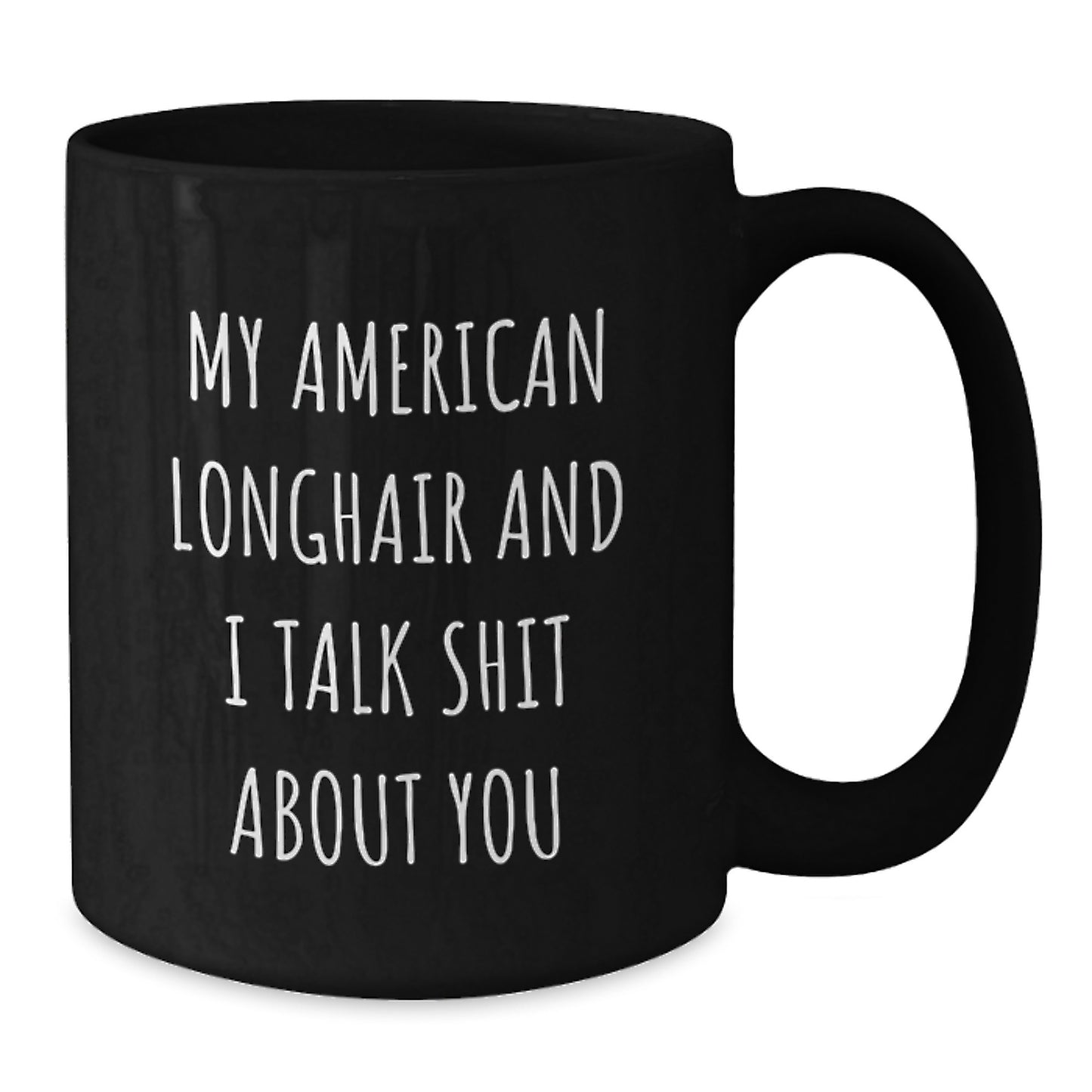 Funny American Longhair Cat Gifts from Friends and Family for Valentine's - My American Longhair And I Talk Shit About You Black Coffee Mug, 11oz or 15oz Ceramic Mug with Humor Quote - Additional