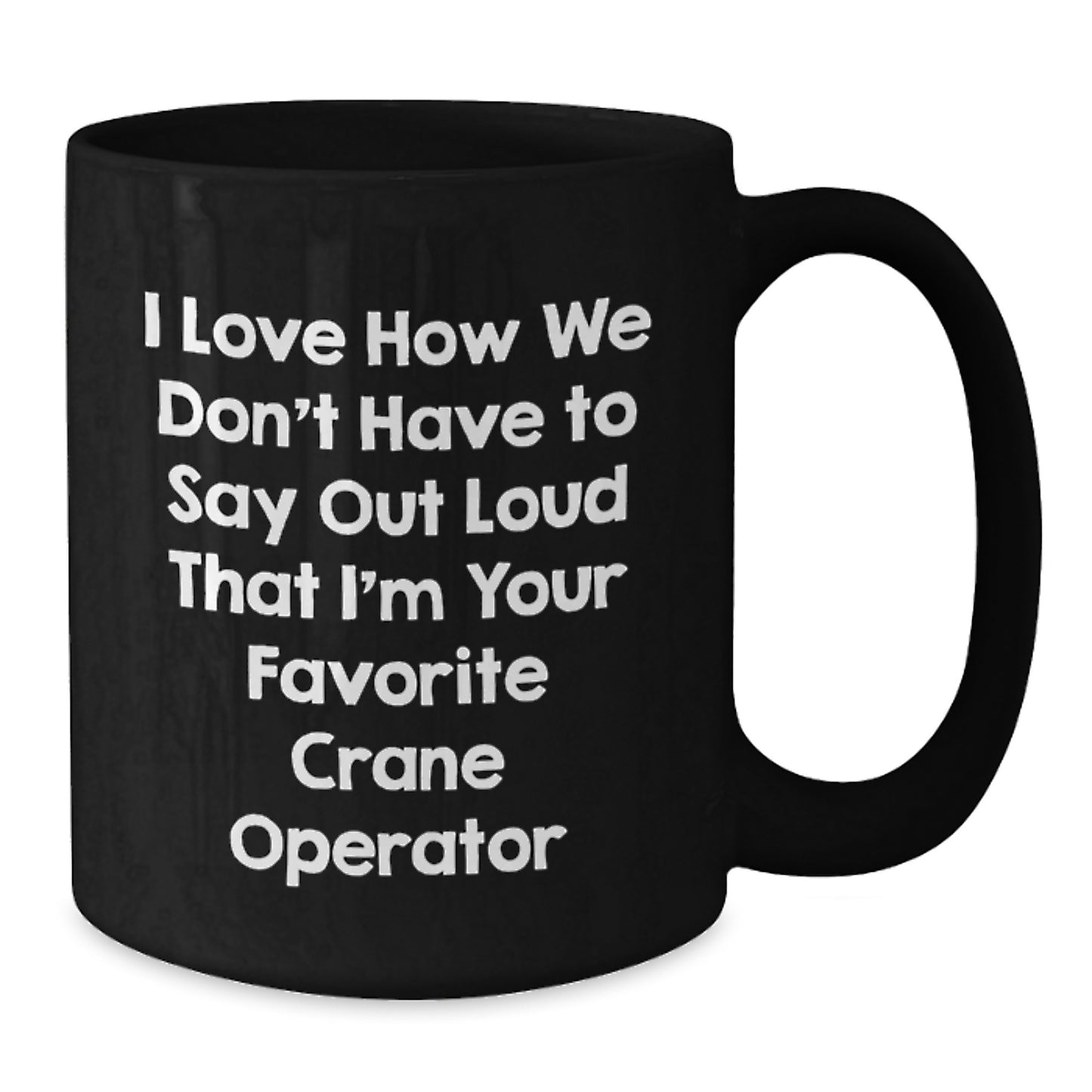 Funny Crane Operator Gifts from Friends for Men - Black Coffee Mug, I Love How We Don't Have To Say Out Loud That I'm Your Favorite Crane Operator - Additional