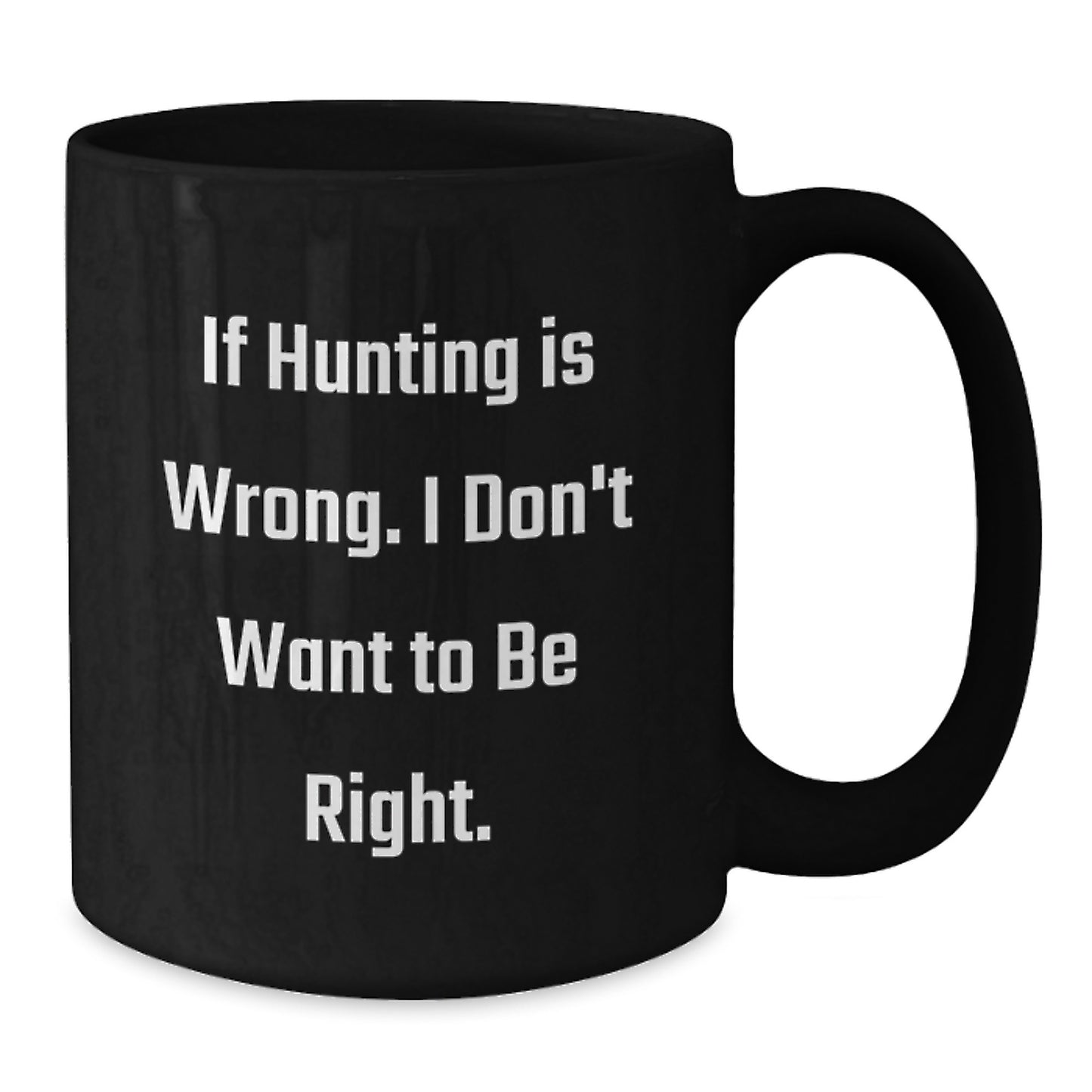 Funny Hunting Quotes Gifts from Men for Graduation Unique Black Coffee Mugs - 'If Hunting Is Wrong. I Don't Want To Be Right.' - Additional