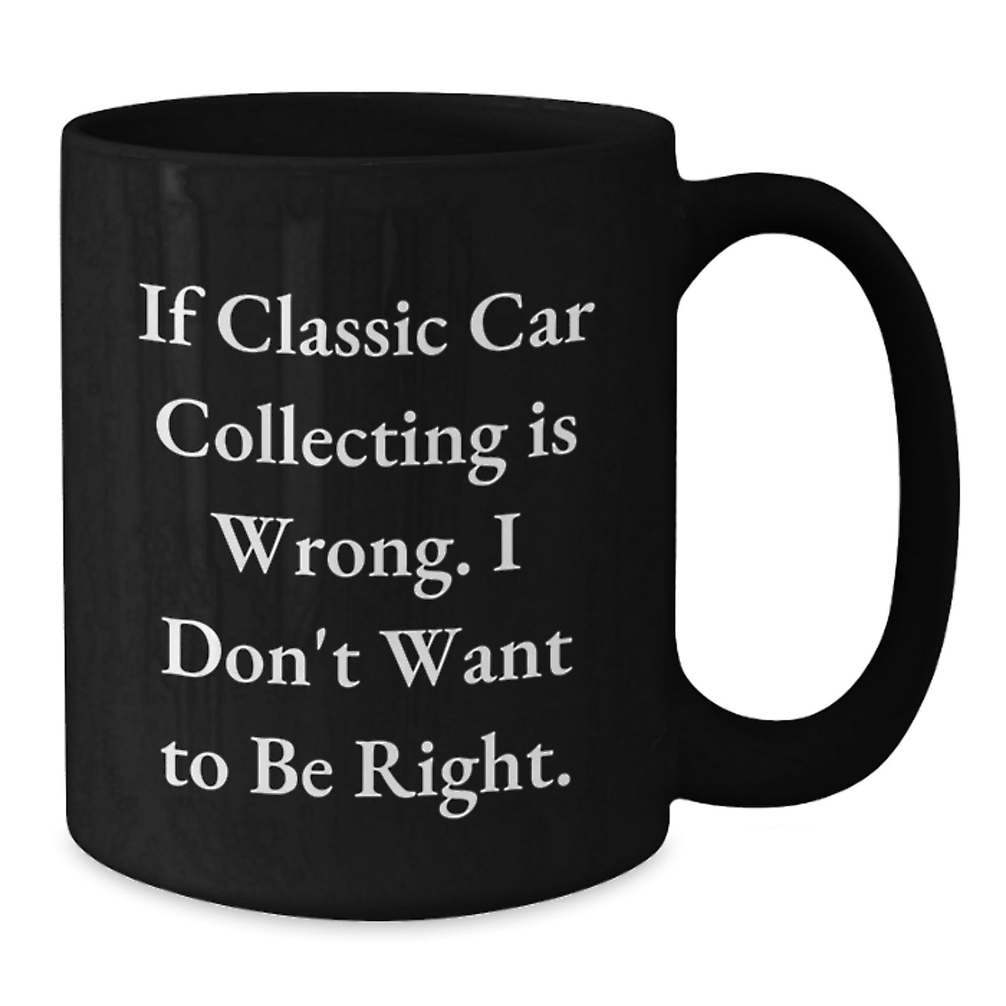 Classic Car Collecting Humor Gifts for Men from Friends, Unique Black Coffee Mug, 'If Classic Car Collecting Is Wrong. I Don't Want To Be Right.' - Additional