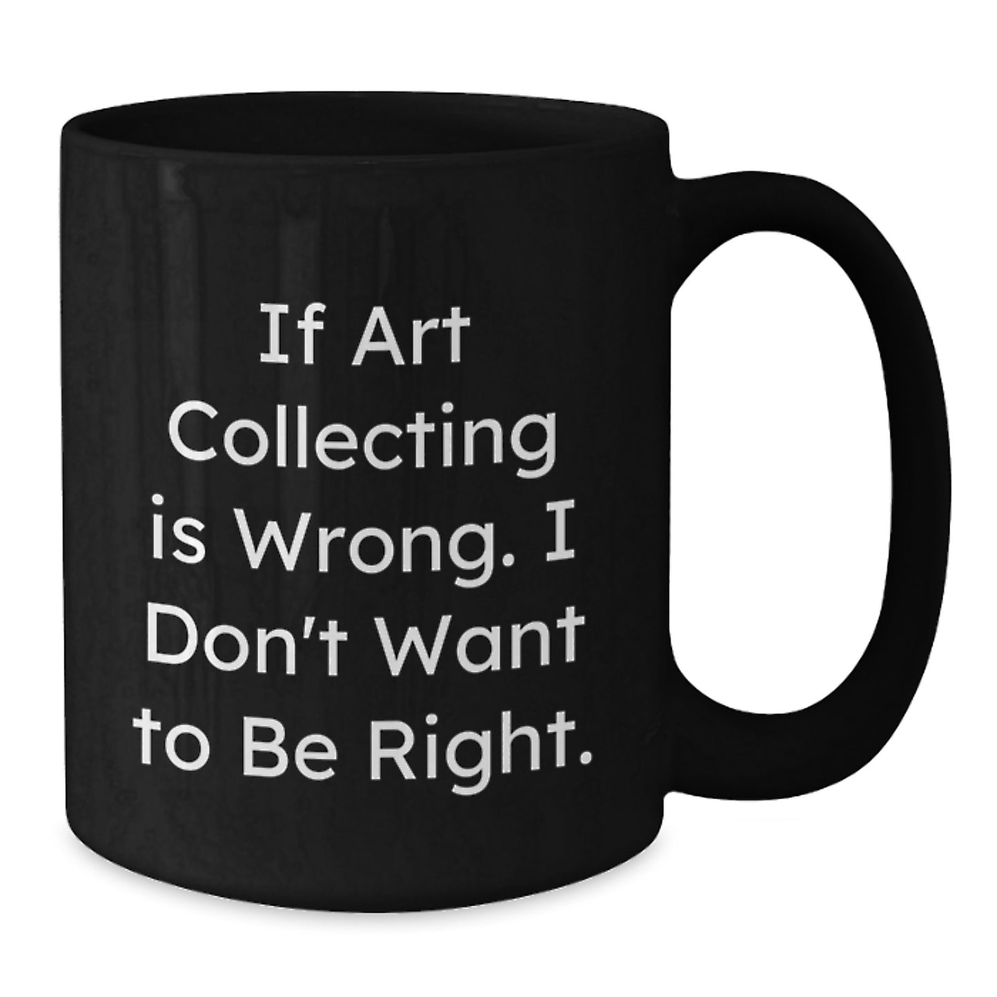 Funny Art Collecting Gifts for Men from Friends - 'If Art Collecting Is Wrong. I Don't Want To Be Right.' Quote on Black Coffee Mug for Graduation - Additional
