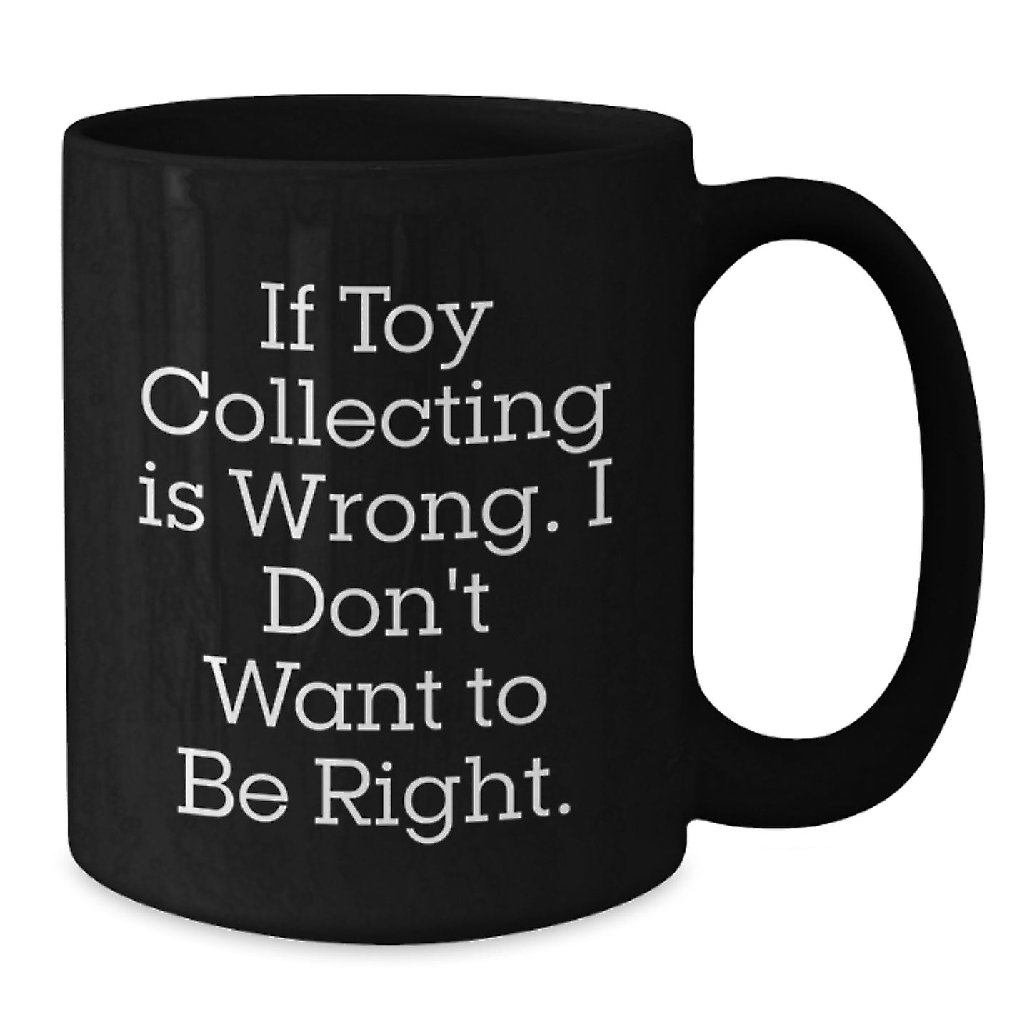 Funny Toy Collecting Gifts for Men, Black Coffee Mug, Christmas Unique Presents, 'If Toy Collecting Is Wrong. I Don't Want To Be Right.' - Additional
