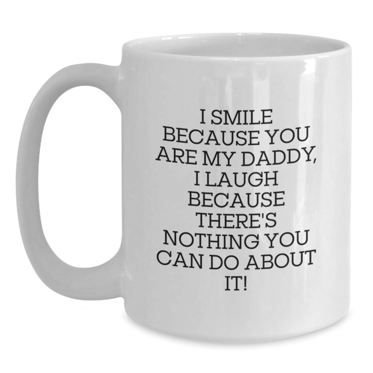 Funny Daddy Birthday Unique Gifts White Coffee Mug - Gifts from Mom to Daddy, for Men, by I Smile Because You Are My Daddy, I Laugh Because There's Nothing You Can Do About It! - Main