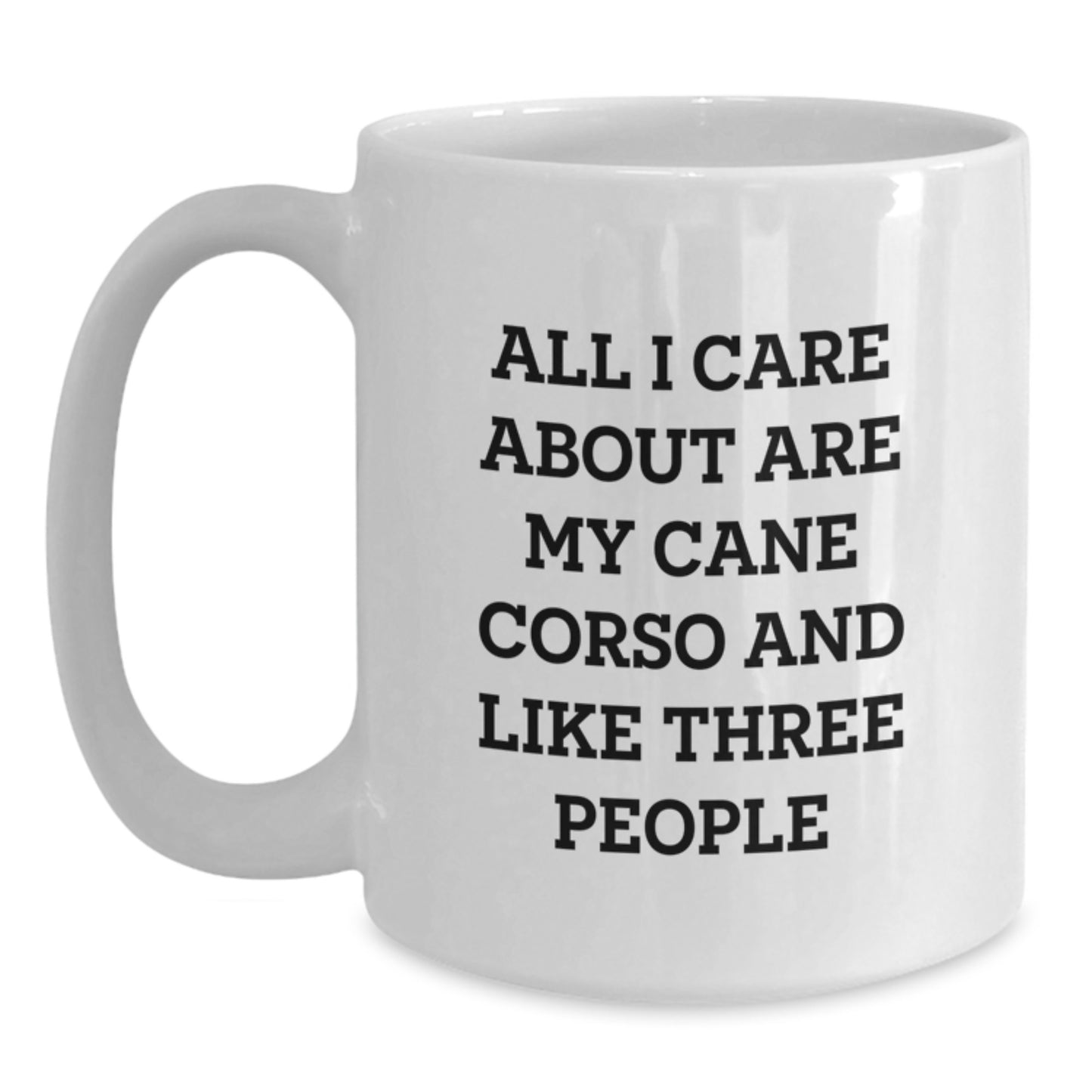 Cute Cane Corso Dog Lovers Gifts - 'All I Care About Are My Cane Corso And Like Three People' White Coffee Mugs from Family, Friends, or Coworkers for Birthday - Main
