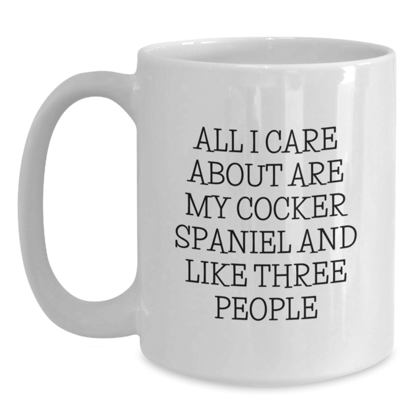 Cocker Spaniel Dog Gifts, Funny White Coffee Mug, 'All I Care About Are My Cocker Spaniel And Like Three People' Quote, Birthday Unique Gifts from Friends to Family - Main