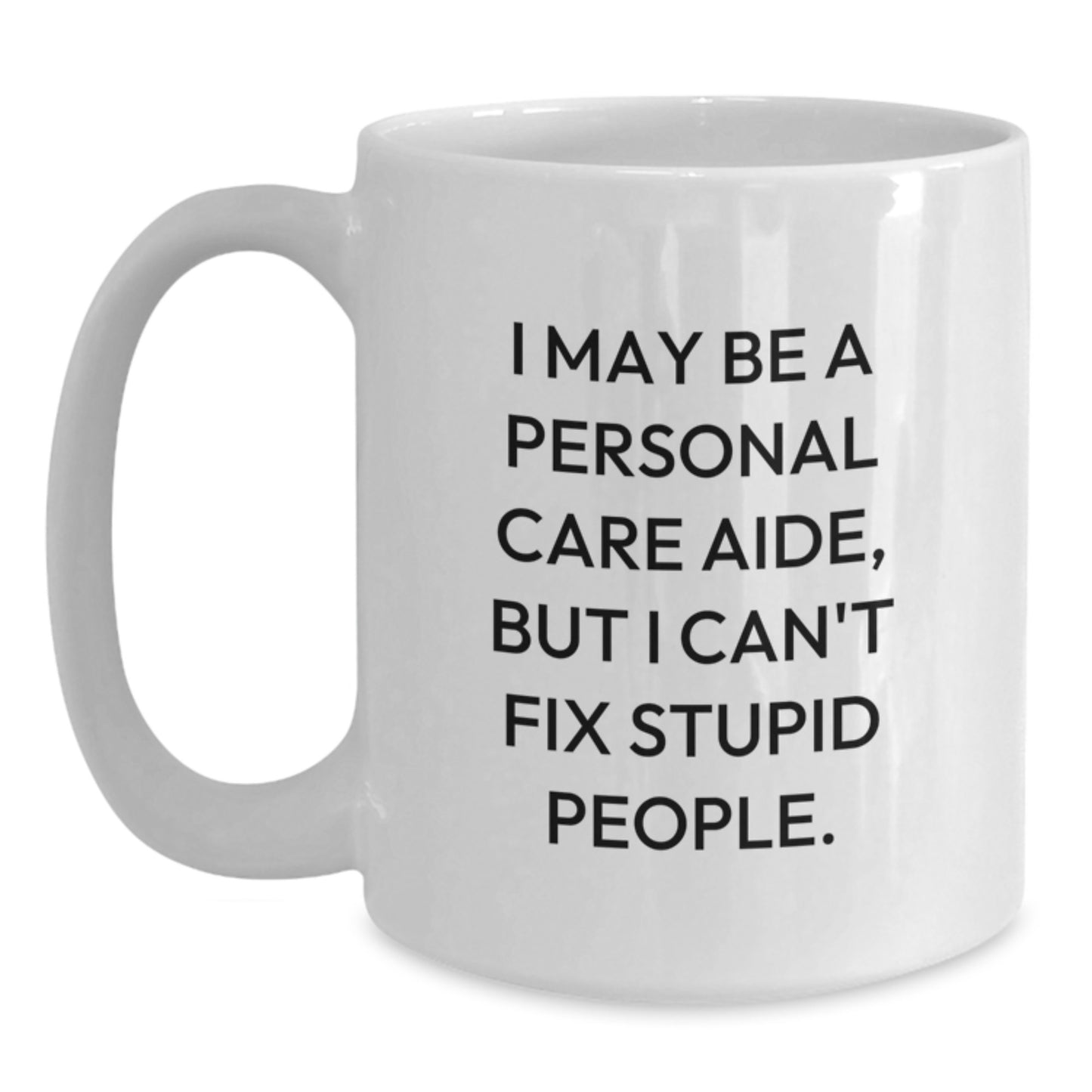 Personal Care Aide Humor Gifts from Family to Friends, Funny White Coffee Mug for Graduation, 'I May Be A Personal Care Aide, But I Can't Fix Stupid People.' - Main