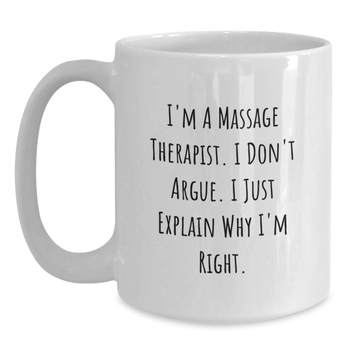Funny Massage Therapist Gifts from Friends - White Coffee Mug for Graduation with 'I'm A Massage Therapist. I Don't Argue. I Just Explain Why I'm Right.' - Main
