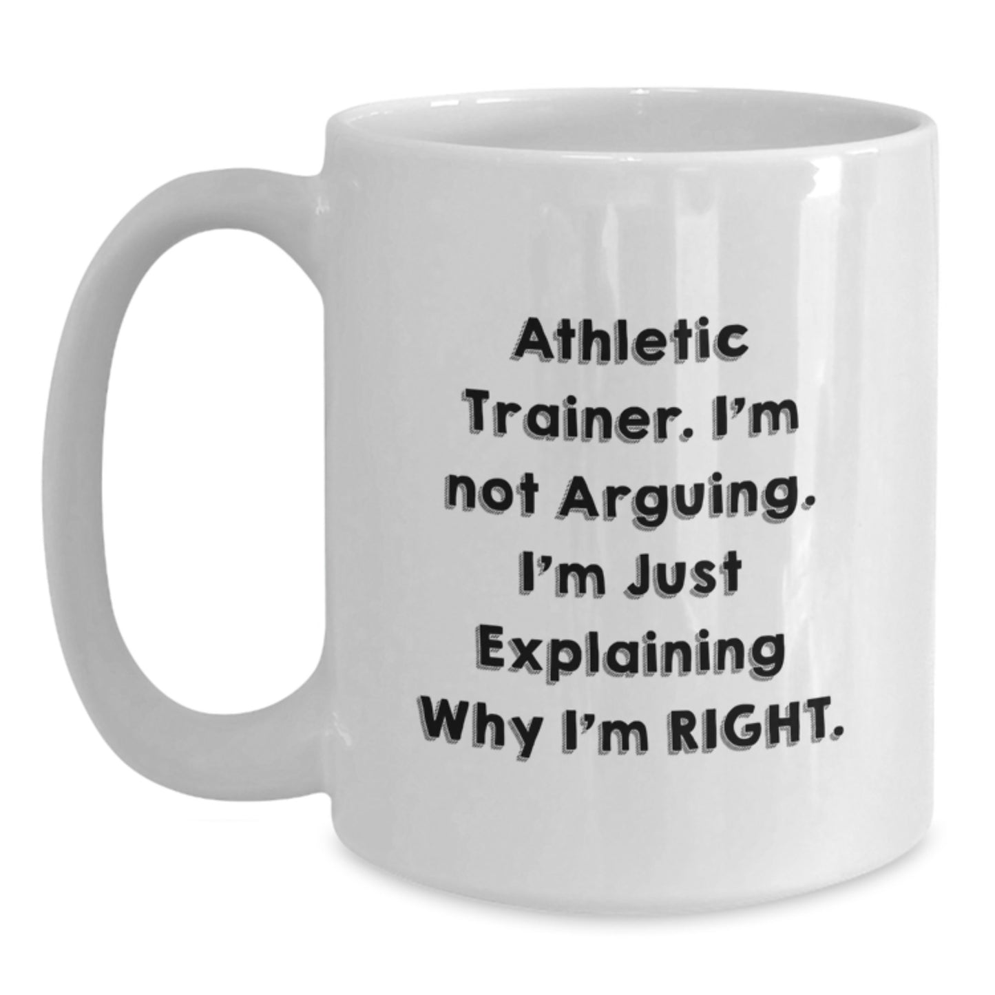 Funny Athletic Trainer Gifts - 'I'm Not Arguing. I'm Just Explaining Why I'm Right.' White Coffee Mug for Graduation from Friends or Family - Main