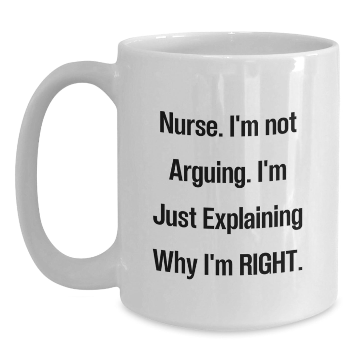 Funny Nurse Quote White Coffee Mug, Gifts from Friends to Nurse, Unique Graduation Gift for Nurse, 'I'm Not Arguing, I'm Just Explaining Why I'm Right', White Coffee Mug for Nurse - Main