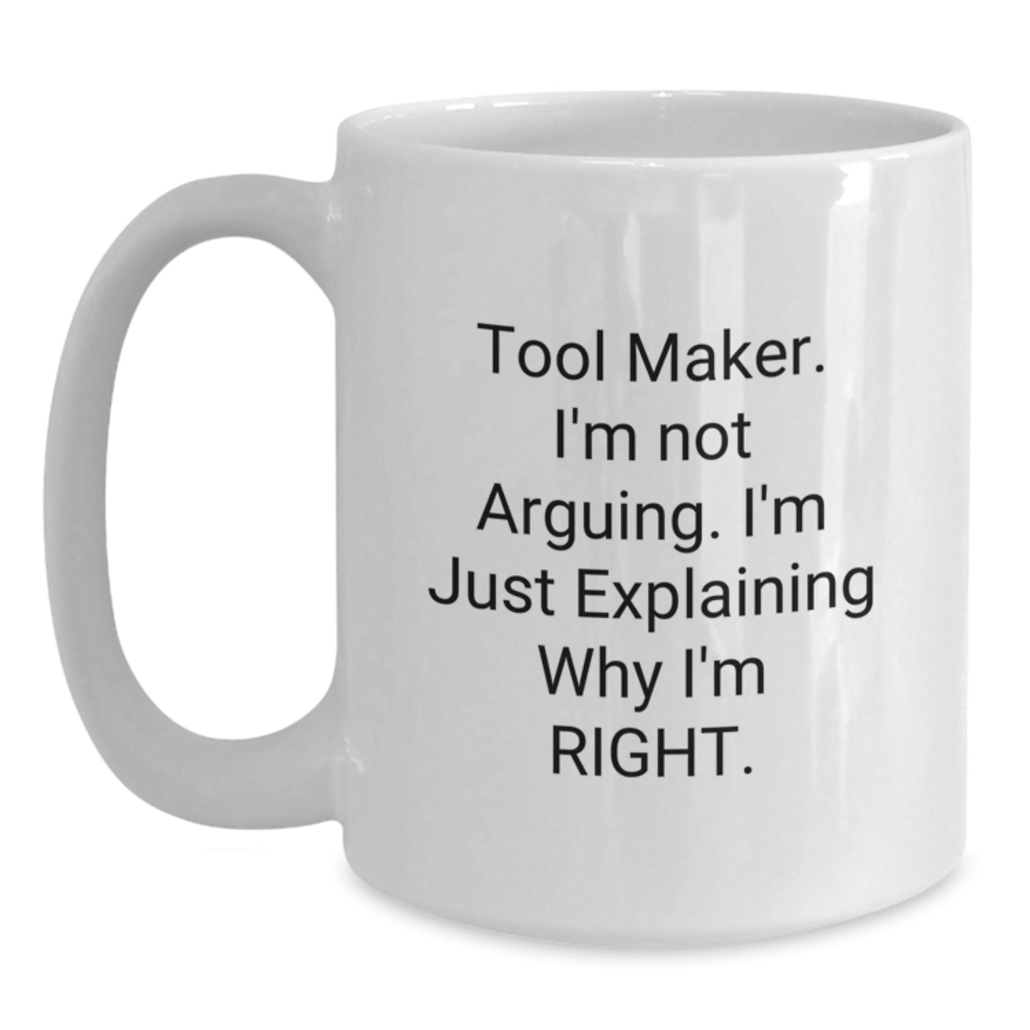 Funny Tool Maker Gifts from Friends - 'I'm Not Arguing. I'm Just Explaining Why I'm Right.' White Coffee Mug for Graduation - Main