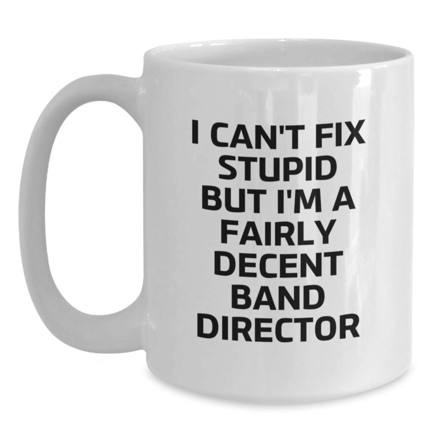 Funny Band Director Gifts from Friends for Graduation Unique White Coffee Mugs - 'I Can't Fix Stupid But I'm A Fairly Decent Band Director' - Main
