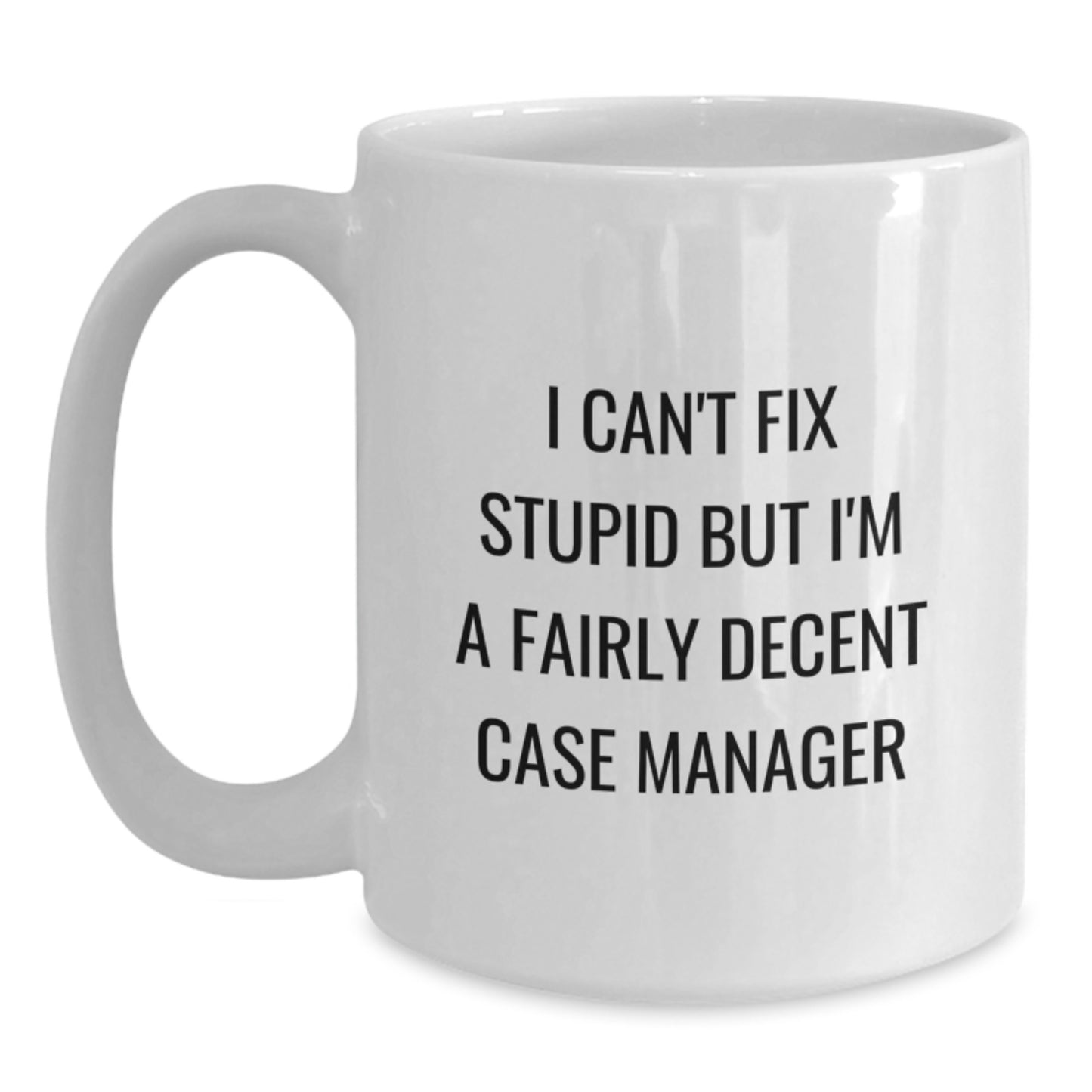 Funny Case Manager Gifts - 'I Can't Fix Stupid But I'm A Fairly Decent Case Manager' White Coffee Mug for Graduation from Friends, Coworkers, or Family - Main