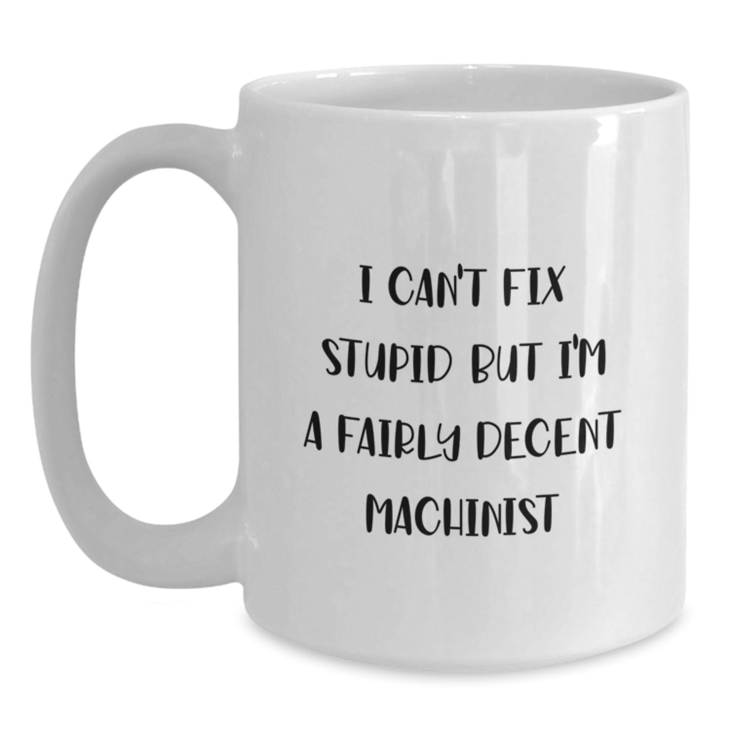 Funny Machinist Gifts from Friends, White Coffee Mug for Machinist Men, I Can't Fix Stupid But I'm A Fairly Decent Machinist, Graduation Unique Gifts - Main