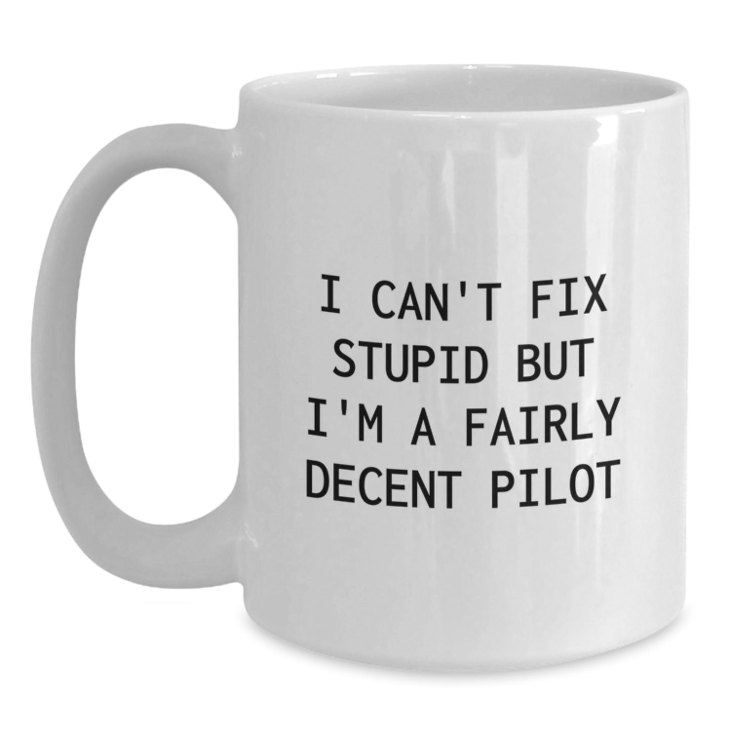 Pilot Gifts from Men to Friends - Funny White Coffee Mug, I Can't Fix Stupid But I'm A Fairly Decent Pilot, Graduation Unique Gifts - Main