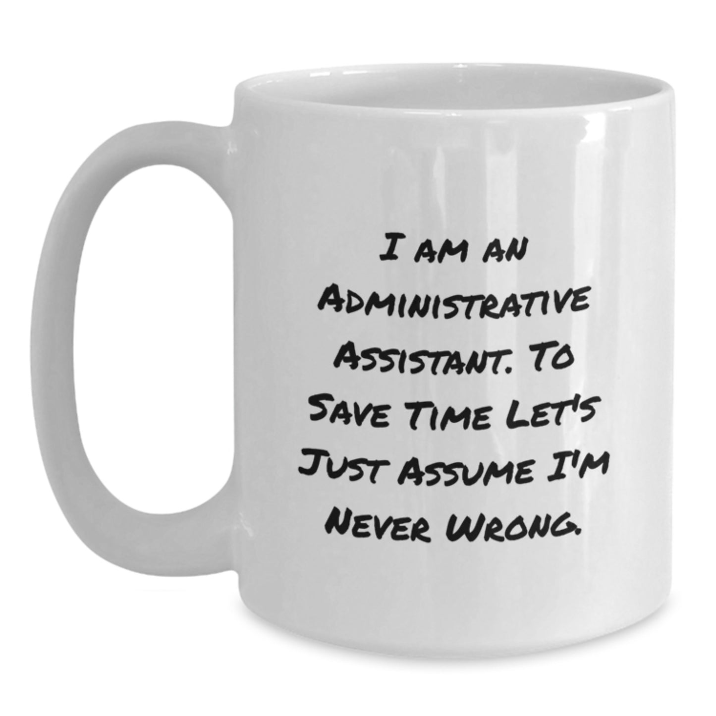 Funny Administrative Assistant Gifts from Friends, Coworkers, Family - 'I Am An Administrative Assistant. To Save Time Let's Just Assume I'm Never Wrong.' White Coffee Mug - Main