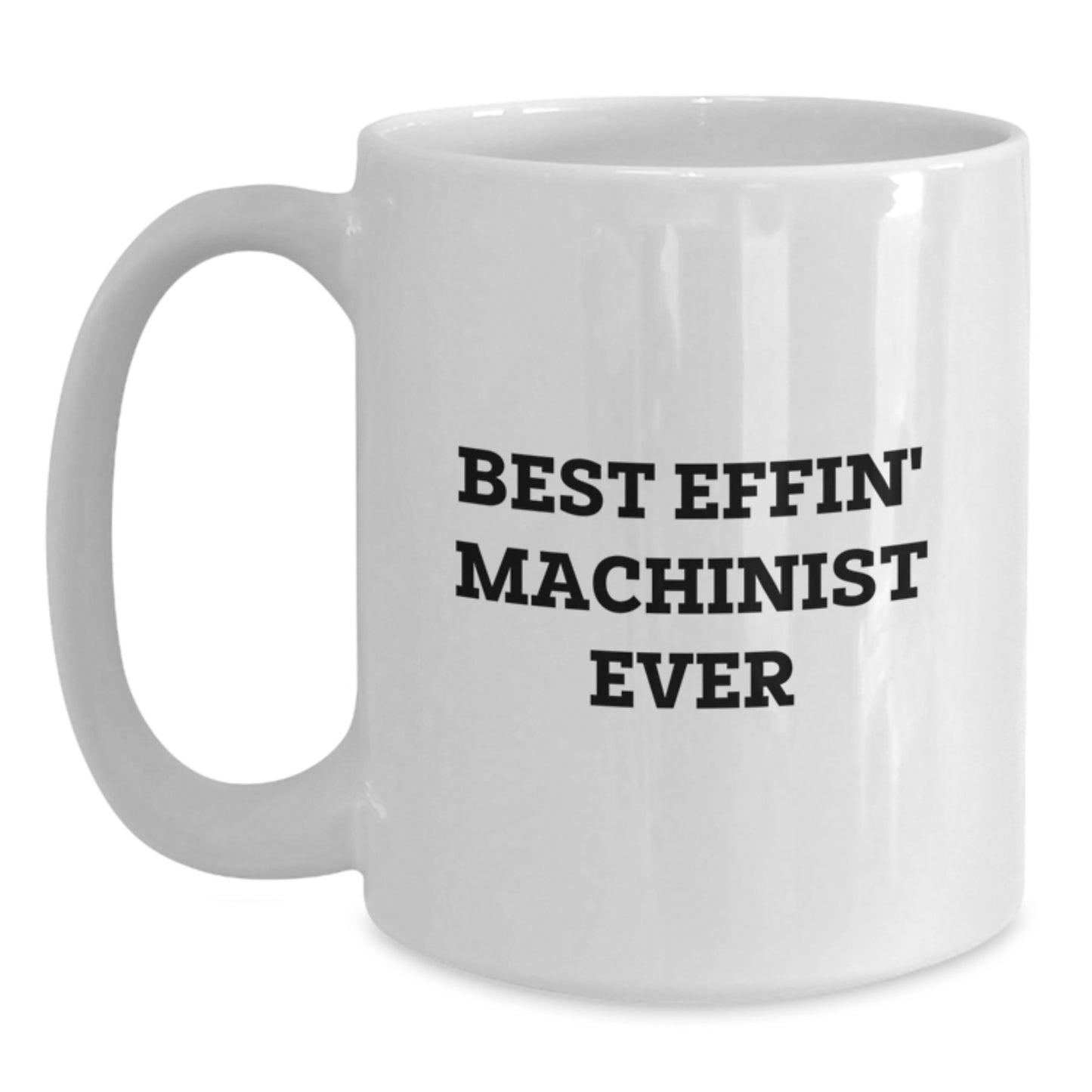 Funny Machinist Gifts from Friends for Graduation, Best Effin' Machinist Ever Quote White Coffee Mug, 11oz or 15oz Capacity, Ceramic, Microwave and Dishwasher Safe - Main