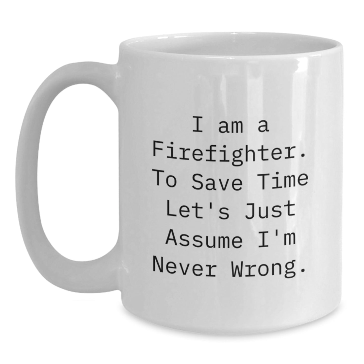 Funny Firefighter Gifts for Men, White Coffee Mug with 'I Am A Firefighter. To Save Time Let's Just Assume I'm Never Wrong.' Quote, Perfect Graduation Present from Family or Friends - Main