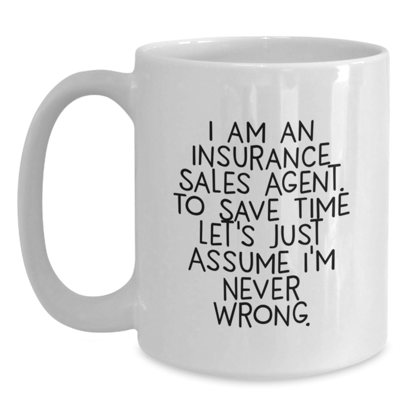 Funny Insurance Sales Agent Gifts from Friends - White Coffee Mug for Graduation - 'I Am An Insurance Sales Agent. To Save Time Let's Just Assume I'm Never Wrong.' - Main