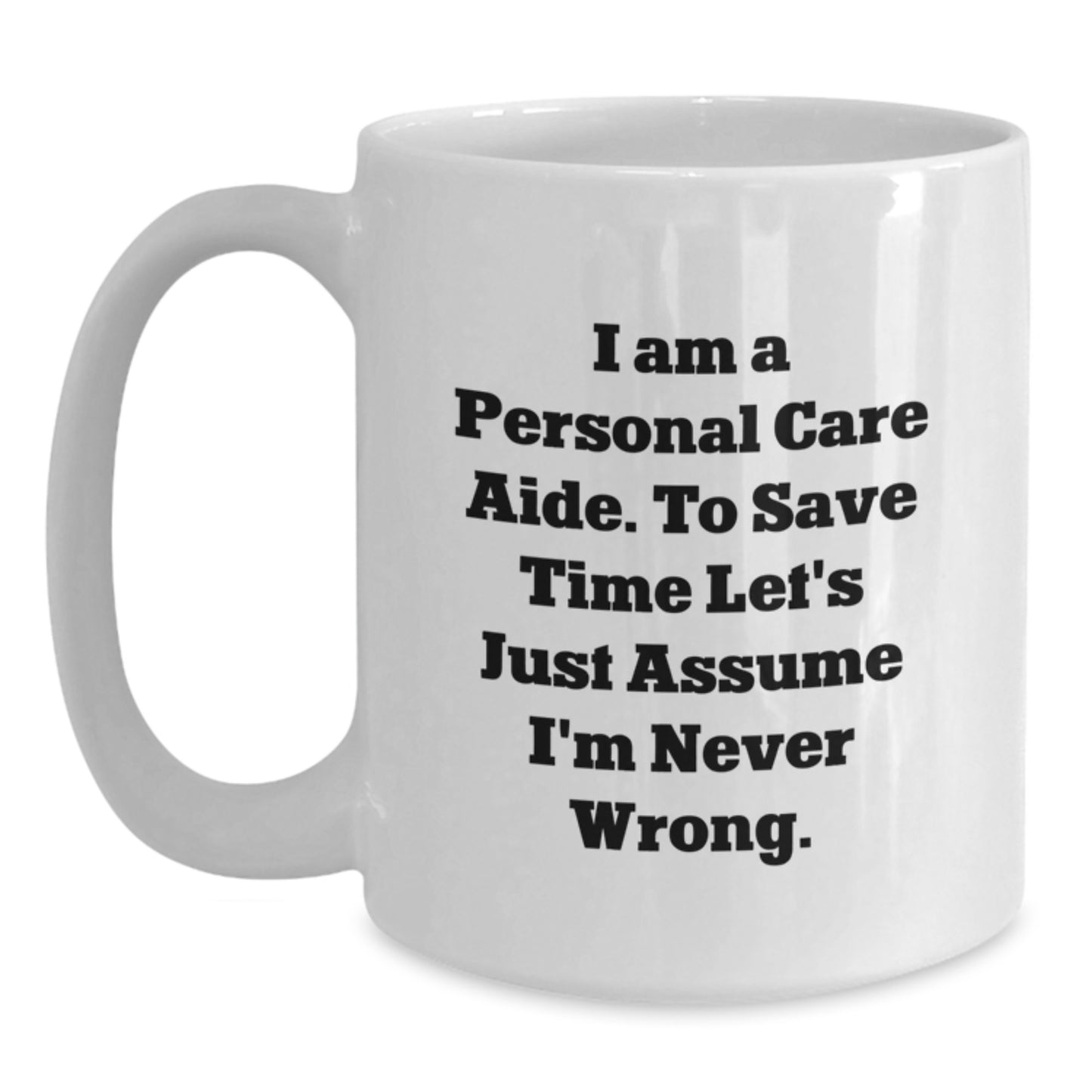 Funny Personal Care Aide Gifts, White Coffee Mug for Graduation, 'I Am A Personal Care Aide. To Save Time Let's Just Assume I'm Never Wrong.' - Main