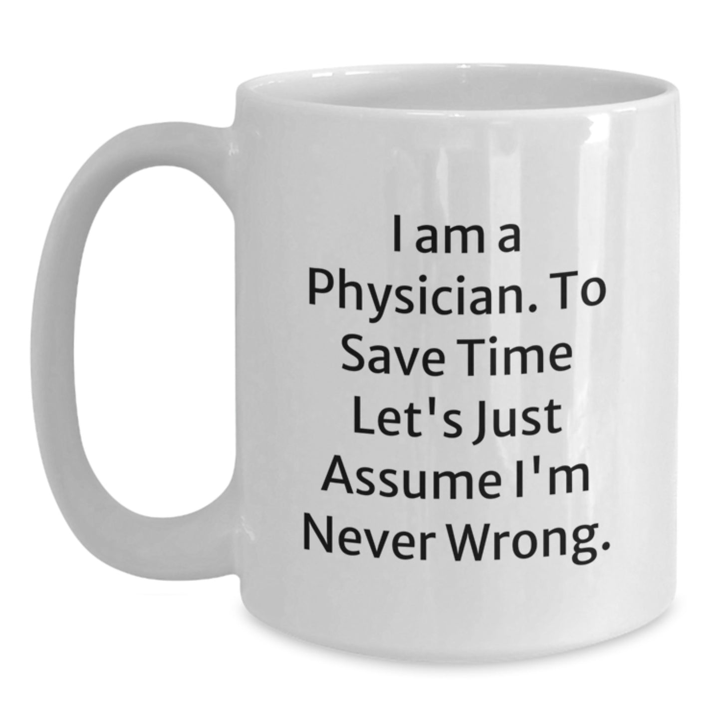 Funny Physician Gifts, I Am A Physician. To Save Time Let's Just Assume I'm Never Wrong., White Coffee Mug for Graduation from Friends to Physician - Main