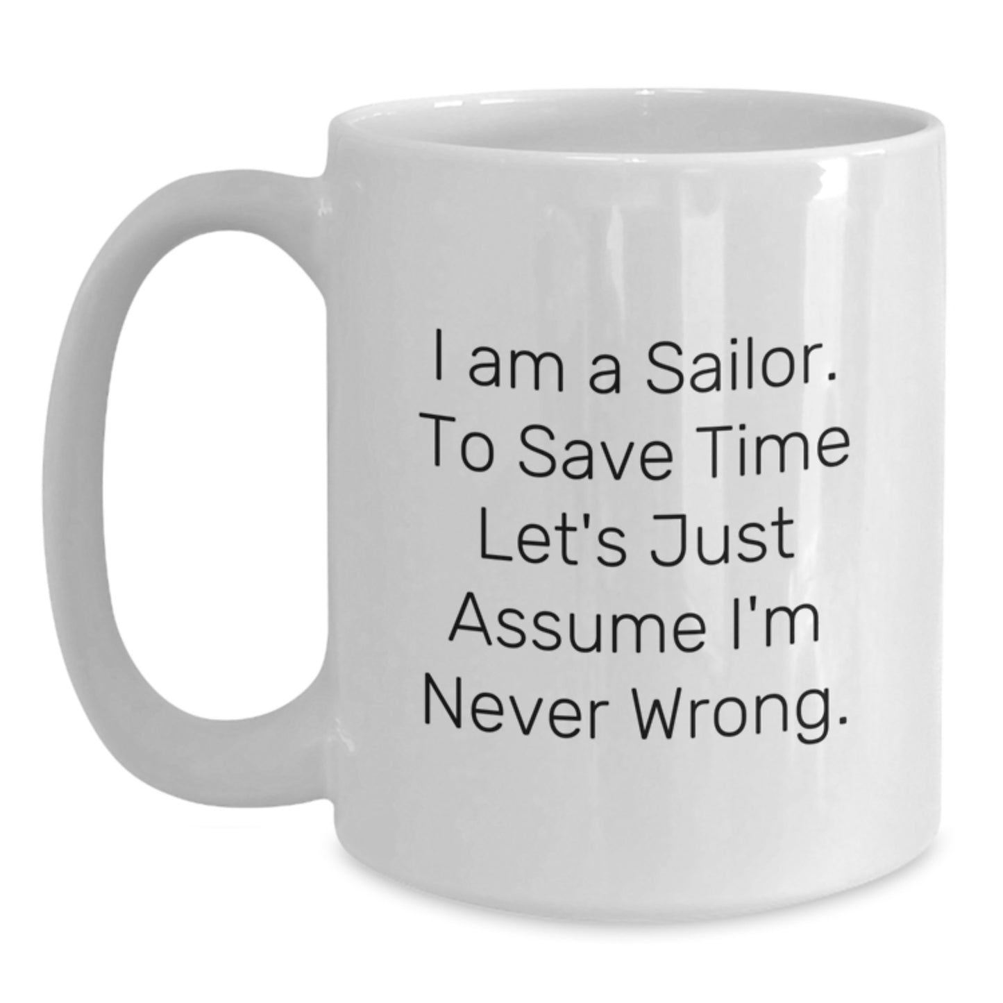 Funny Sailor Quote White Coffee Mugs Gifts for Men from Family, Friends, or Coworkers on Graduation Day, 'I Am A Sailor. To Save Time Let's Just Assume I'm Never Wrong.' - Main