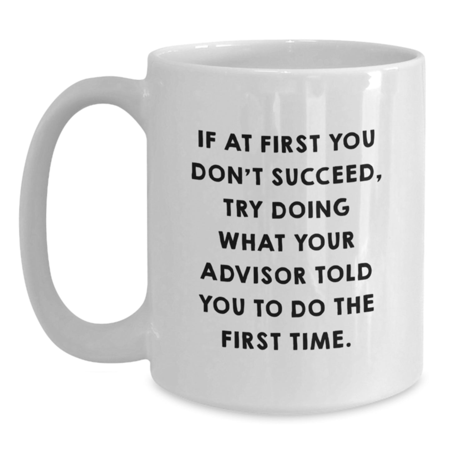 Funny Advisor Gifts from Men, Gifts for Advisor, White Coffee Mug with Quote 'If At First You Don't Succeed, Try Doing What Your Advisor Told You To Do The First Time.' for Birthday - Main