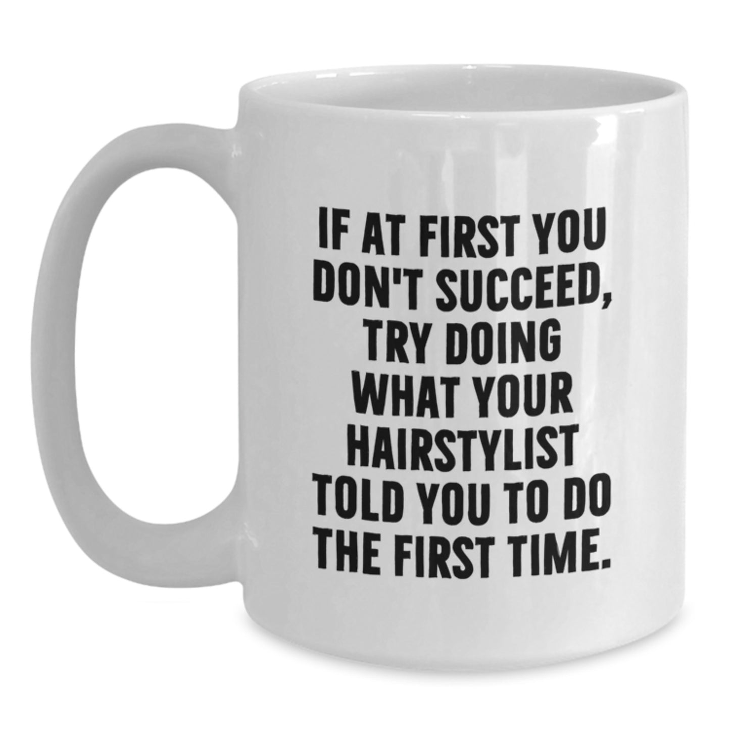 Funny Hairstylist White Coffee Mugs Gifts from Friends for Hairstylist, If at First You Don't Succeed, Try Doing What Your Hairstylist Told You To Do The First Time. on Birthday - Main