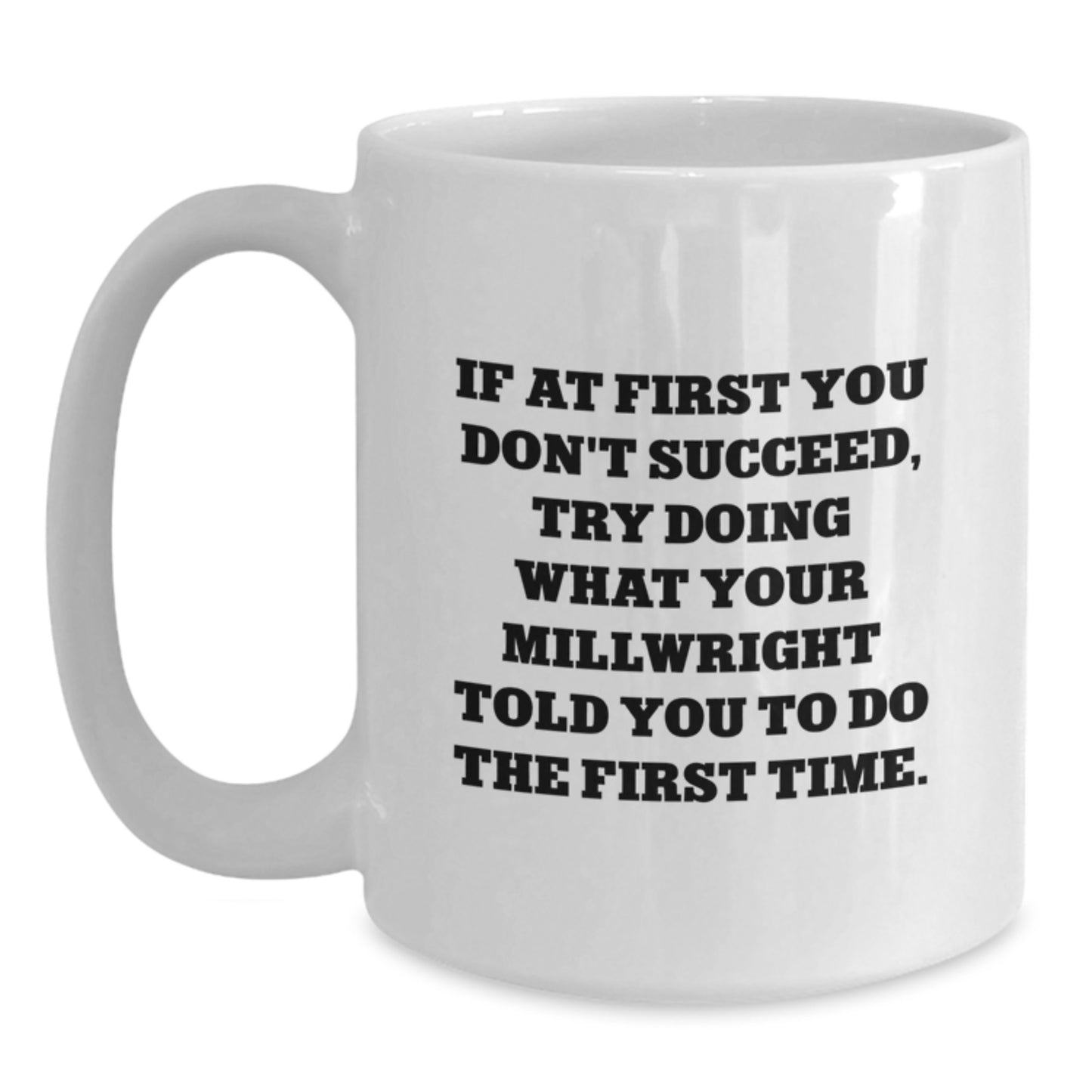 Funny Millwright Gifts for Him from Friends, 'If At First You Don't Succeed, Try Doing What Your Millwright Told You To Do The First Time.' White Coffee Mug for Men's Birthday - Main