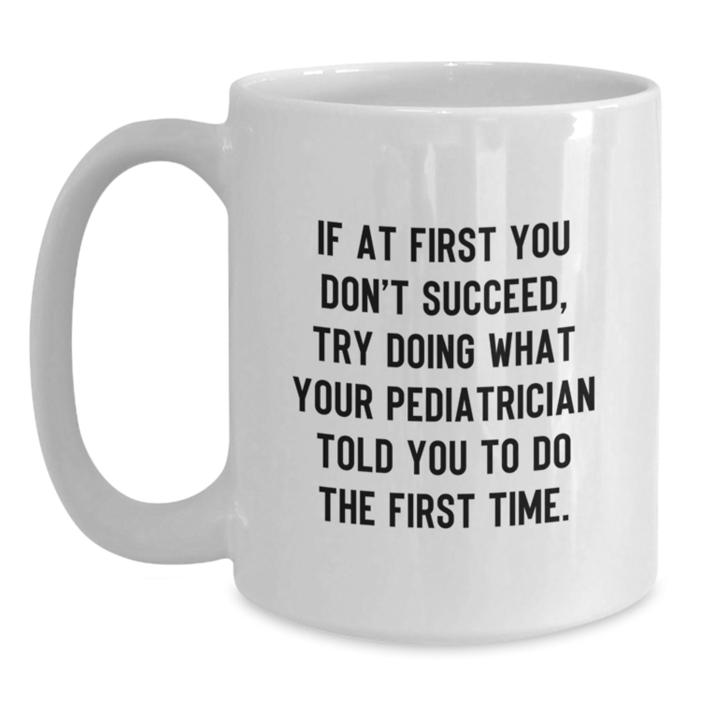 Funny Pediatrician Gifts from Friends Birthday Unique White Coffee Mugs If At First You Don't Succeed, Try Doing What Your Pediatrician Told You To Do The First Time. Gifts for Pediatrician - Main