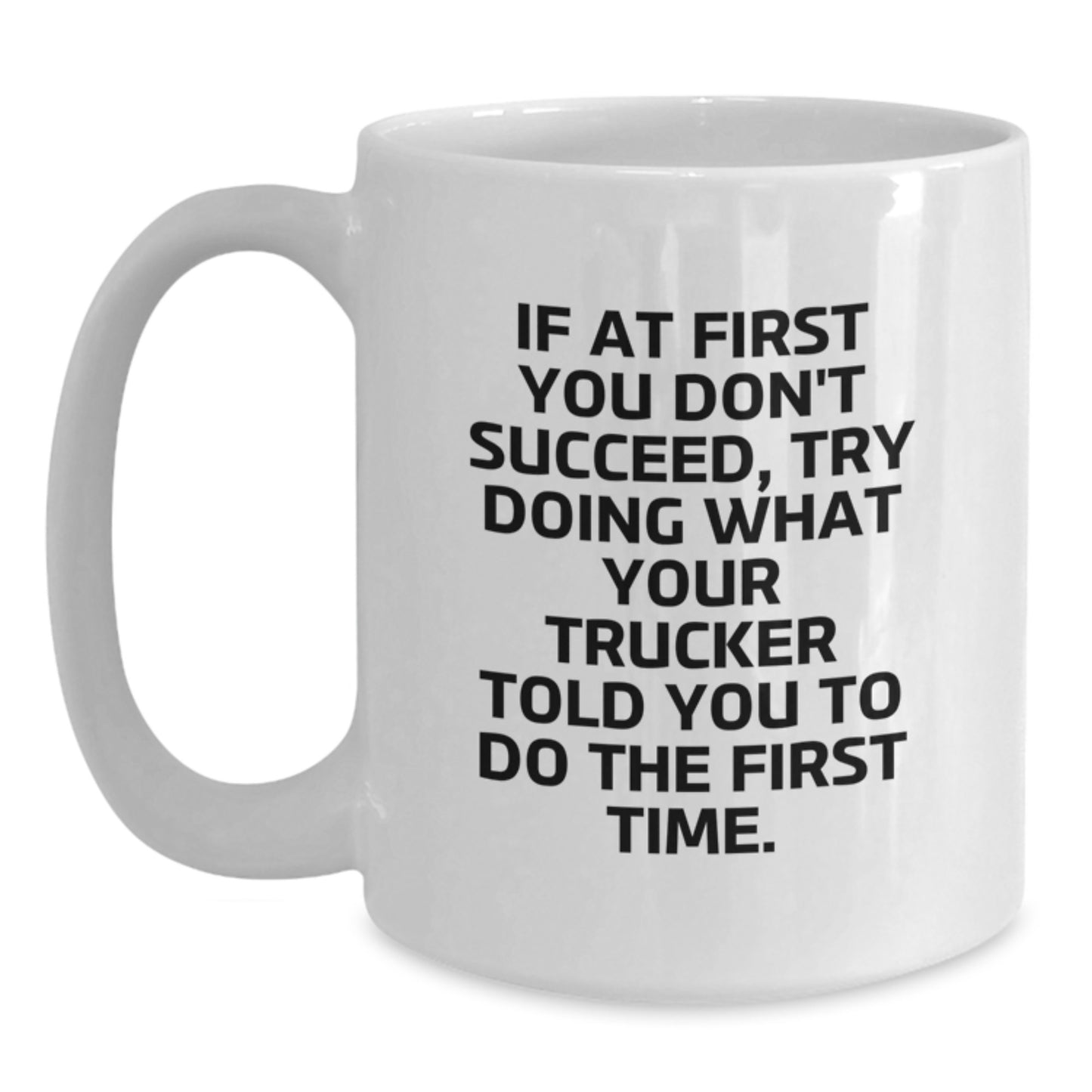 Funny Trucker Gifts for Men - If At First You Don't Succeed, Try Doing What Your Trucker Told You To Do The First Time. White Coffee Mug, Graduation Unique Gifts for Friends from Mom - Main