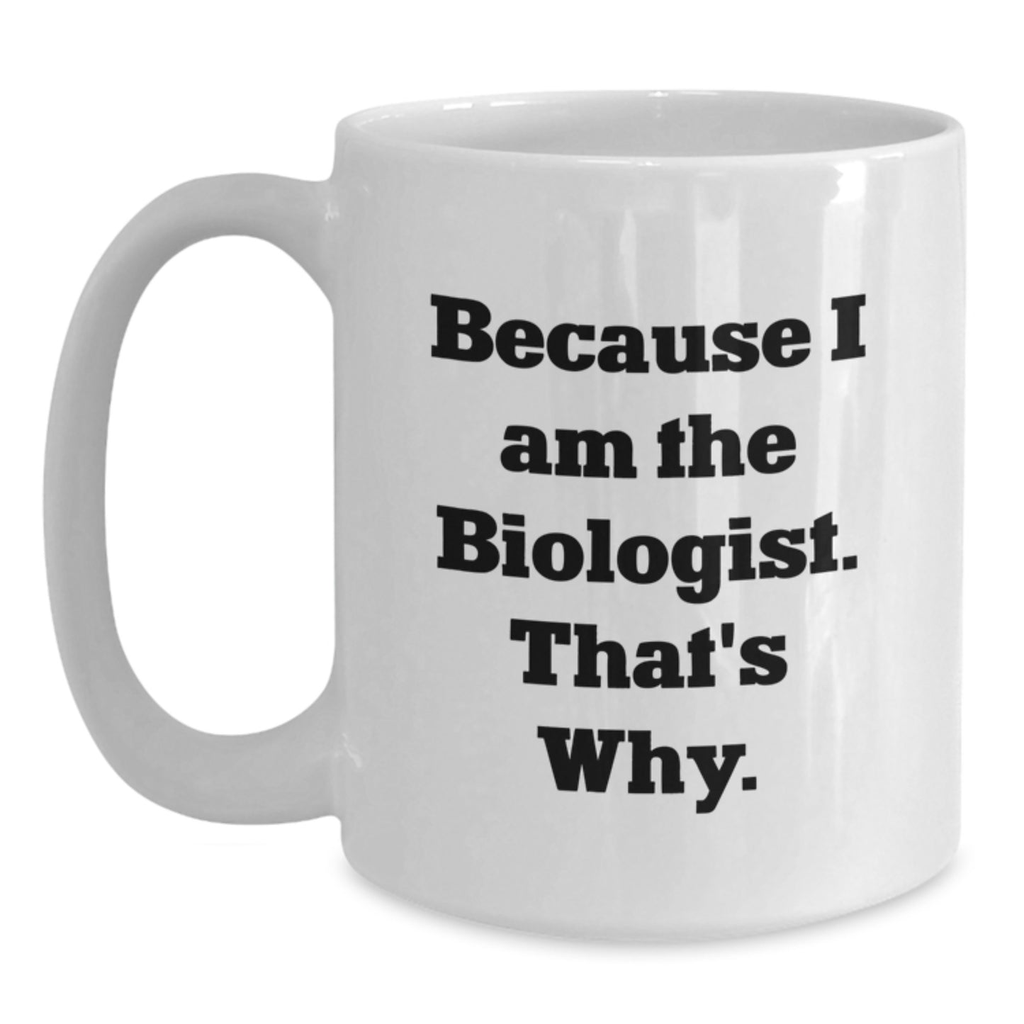 Funny Biologist Quote White Coffee Mugs Gifts from Friends to Biologist on Birthday, Because I Am The Biologist. That's Why., 11oz or 15oz Capacity, Made from Ceramic, Microwave, and Dishwasher Safe - Main