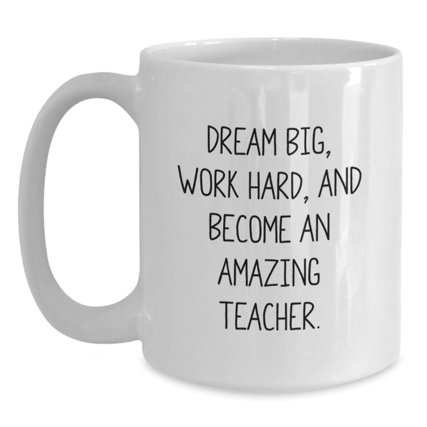 Funny Teacher White Coffee Mug, Gift from Friends to Teacher on Birthday - Dream Big, Work Hard, And Become An Amazing Teacher. - Main