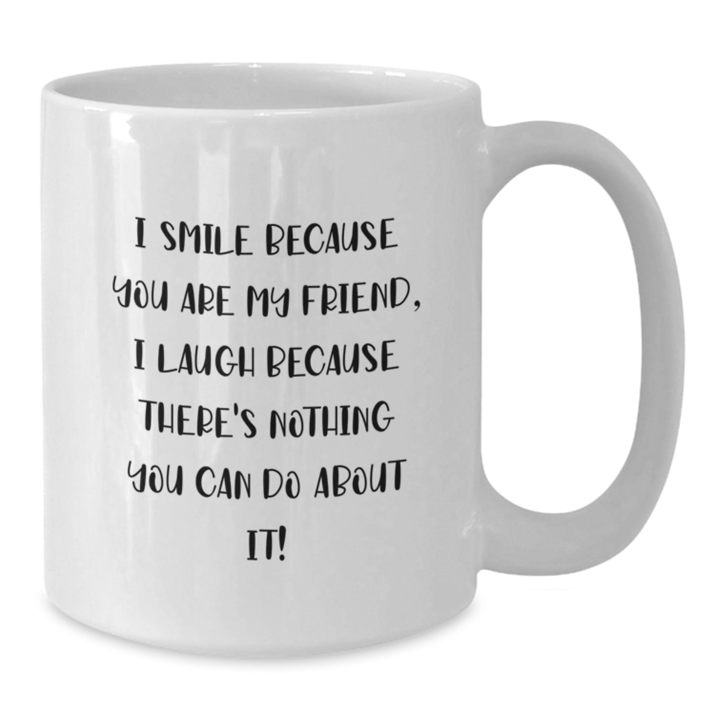 Funny Friend Birthday Unique Gift Ideas, White Coffee Mug, Unique Gifts from Friends for Friend, I Smile Because You Are My Friend, I Laugh Because There's Nothing You Can Do About It! - Additional