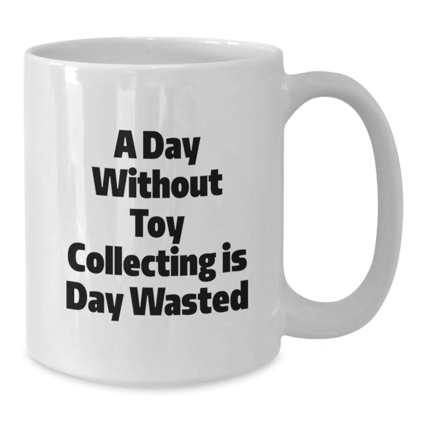 Funny Toy Collecting Birthday Unique Gift for Friends and Family, 'A Day Without Toy Collecting Is Day Wasted' 11oz or 15oz White Ceramic Coffee Mug - Additional