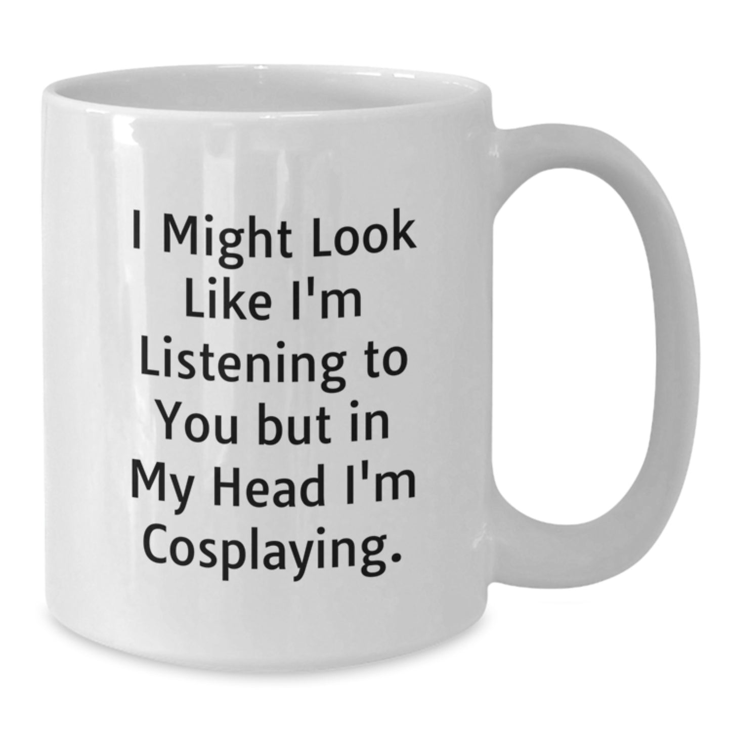 Funny Cosplaying Gifts from Friends to Family - I Might Look Like I'm Listening To You But In My Head I'm Cosplaying. White Coffee Mug for Birthday - Additional